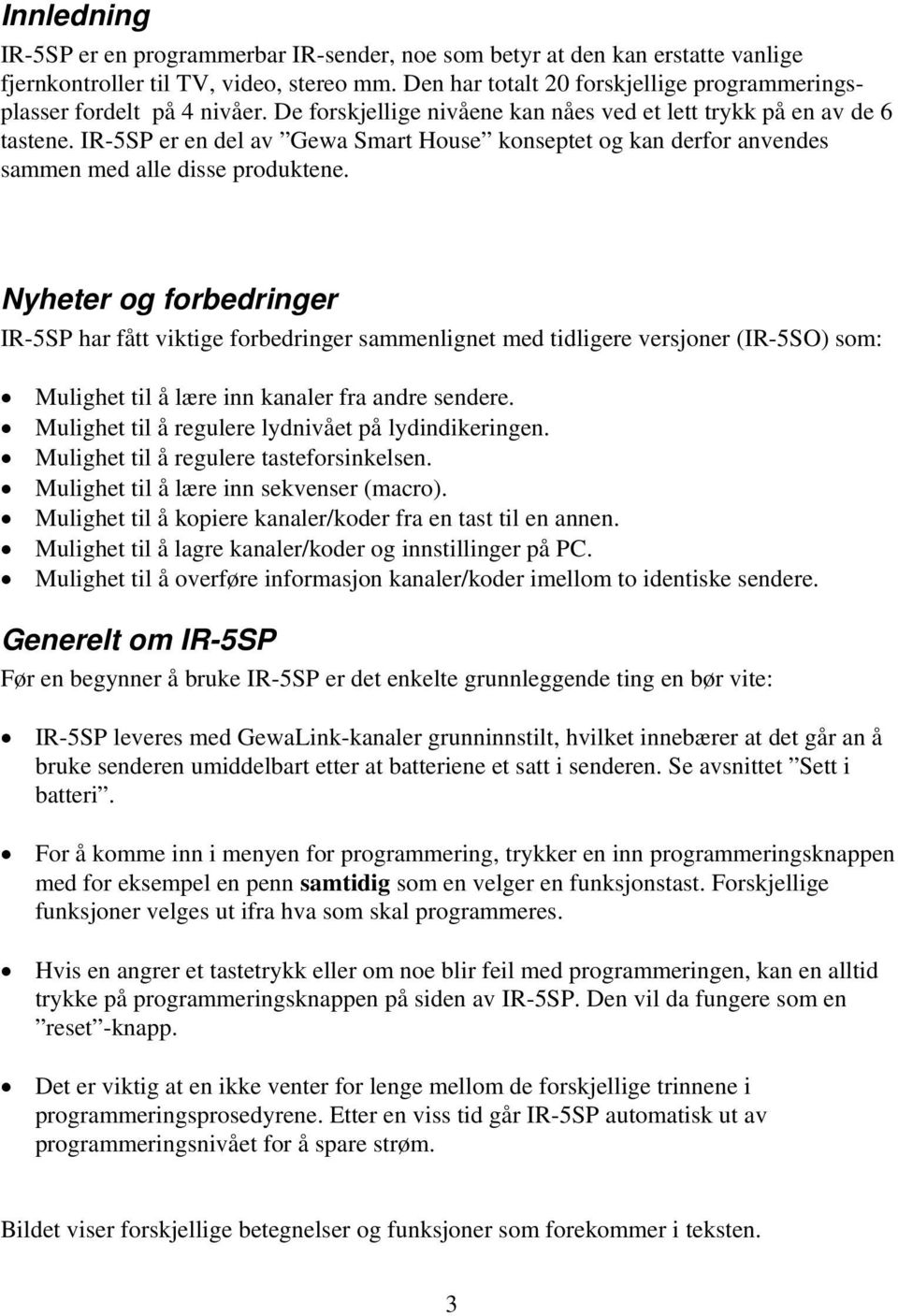 IR-5SP er en del av Gewa Smart House konseptet og kan derfor anvendes sammen med alle disse produktene.