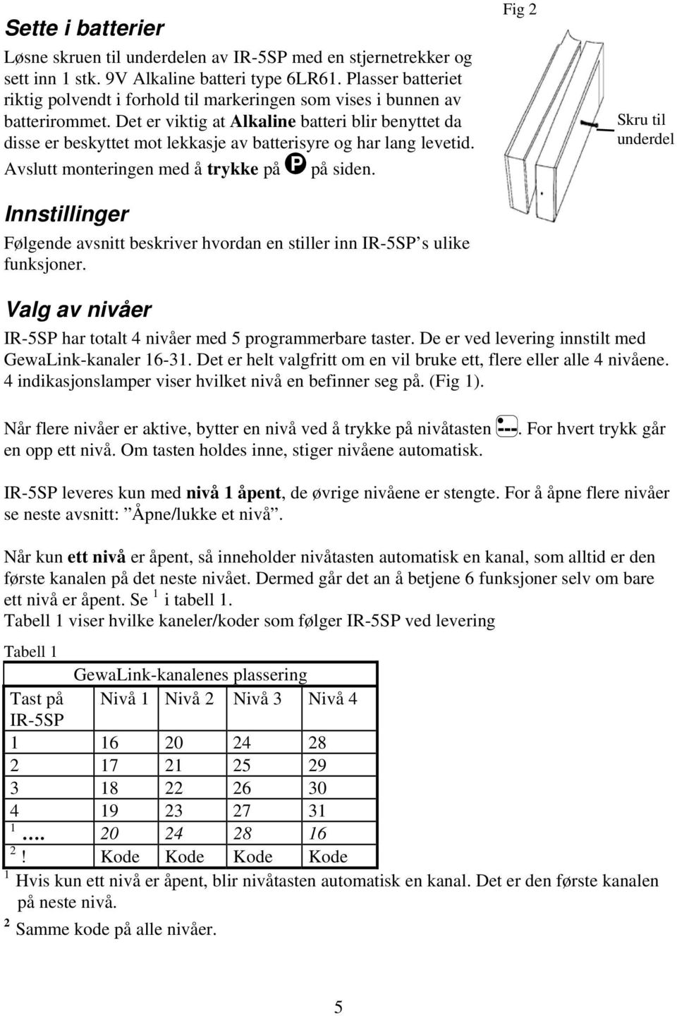 Det er viktig at Alkaline batteri blir benyttet da disse er beskyttet mot lekkasje av batterisyre og har lang levetid. Avslutt monteringen med å trykke på P på siden.