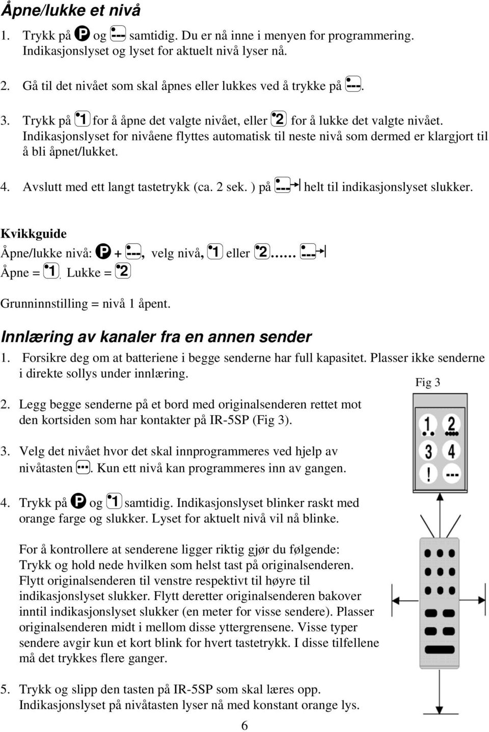 Indikasjonslyset for nivåene flyttes automatisk til neste nivå som dermed er klargjort til å bli åpnet/lukket. 4. Avslutt med ett langt tastetrykk (ca. 2 sek.