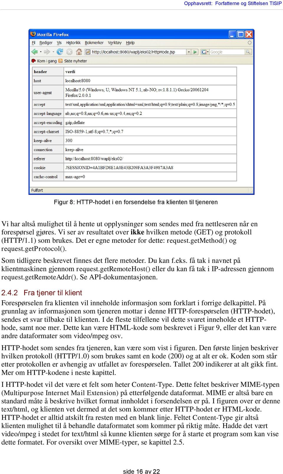 Som tidligere beskrevet finnes det flere metoder. Du kan f.eks. få tak i navnet på klientmaskinen gjennom request.getremotehost() eller du kan få tak i IP-adressen gjennom request.getremoteaddr().