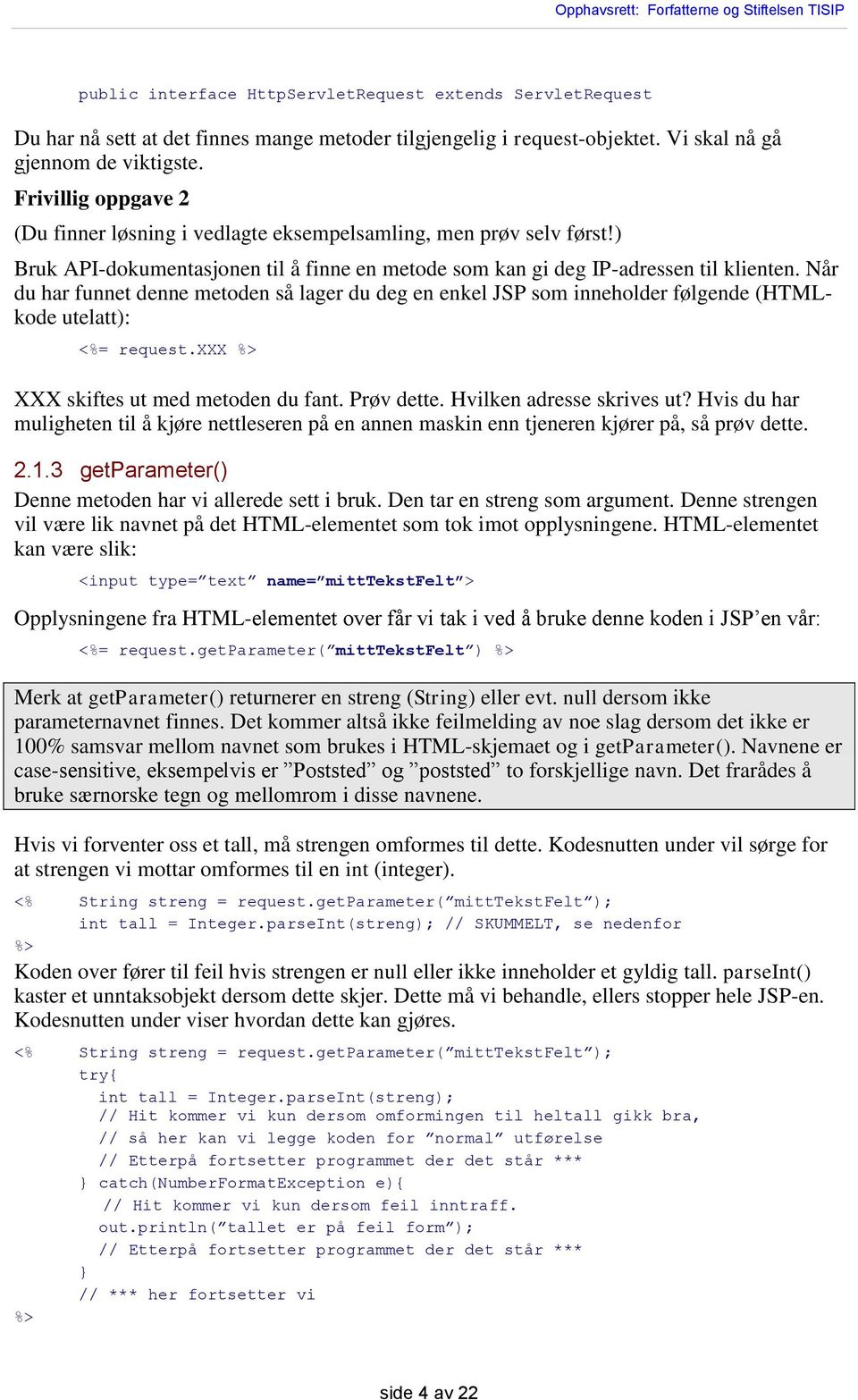 Når du har funnet denne metoden så lager du deg en enkel JSP som inneholder følgende (HTMLkode utelatt): <%= request.xxx XXX skiftes ut med metoden du fant. Prøv dette. Hvilken adresse skrives ut?