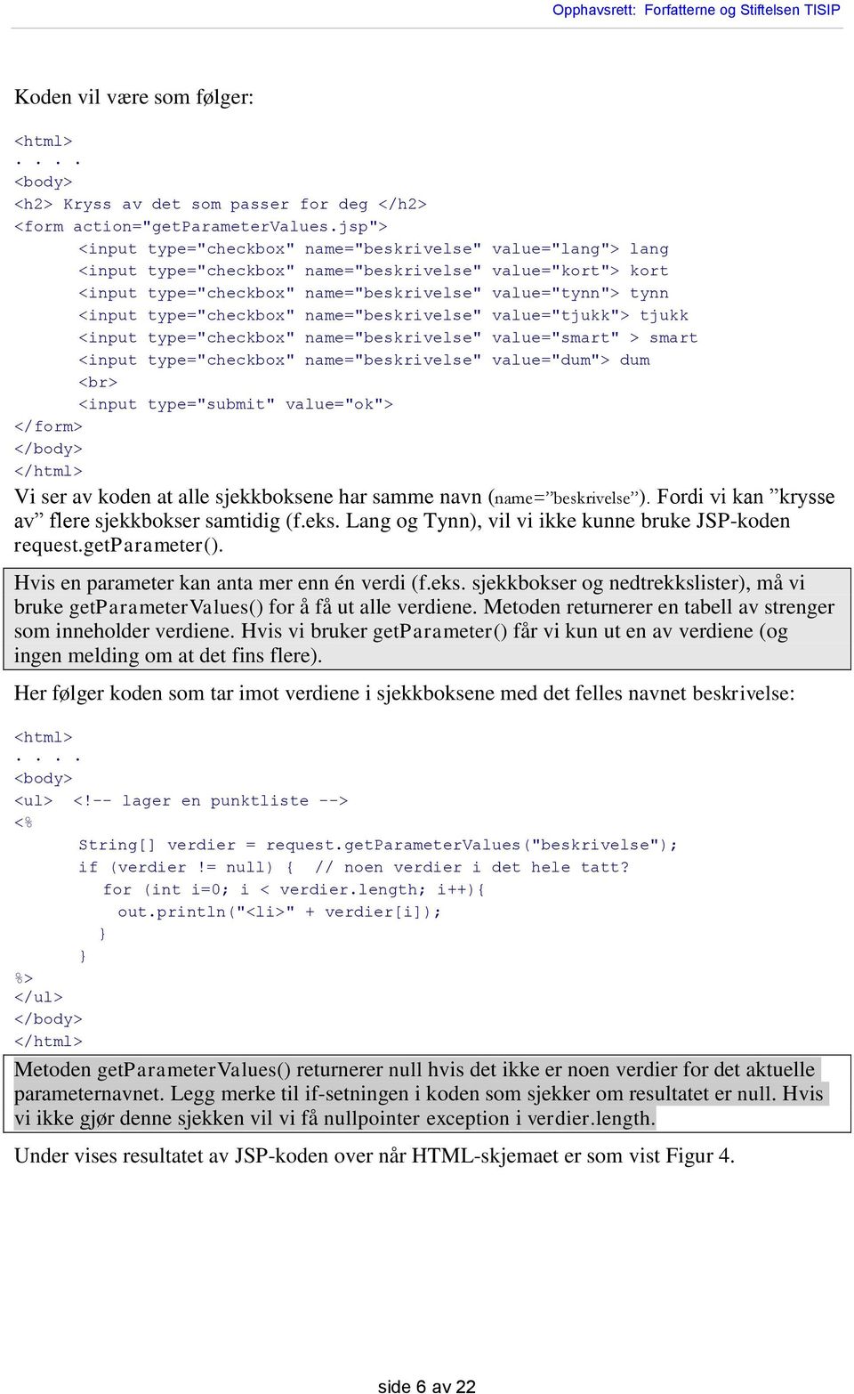 type="checkbox" name="beskrivelse" value="tjukk"> tjukk <input type="checkbox" name="beskrivelse" value="smart" > smart <input type="checkbox" name="beskrivelse" value="dum"> dum <br> <input