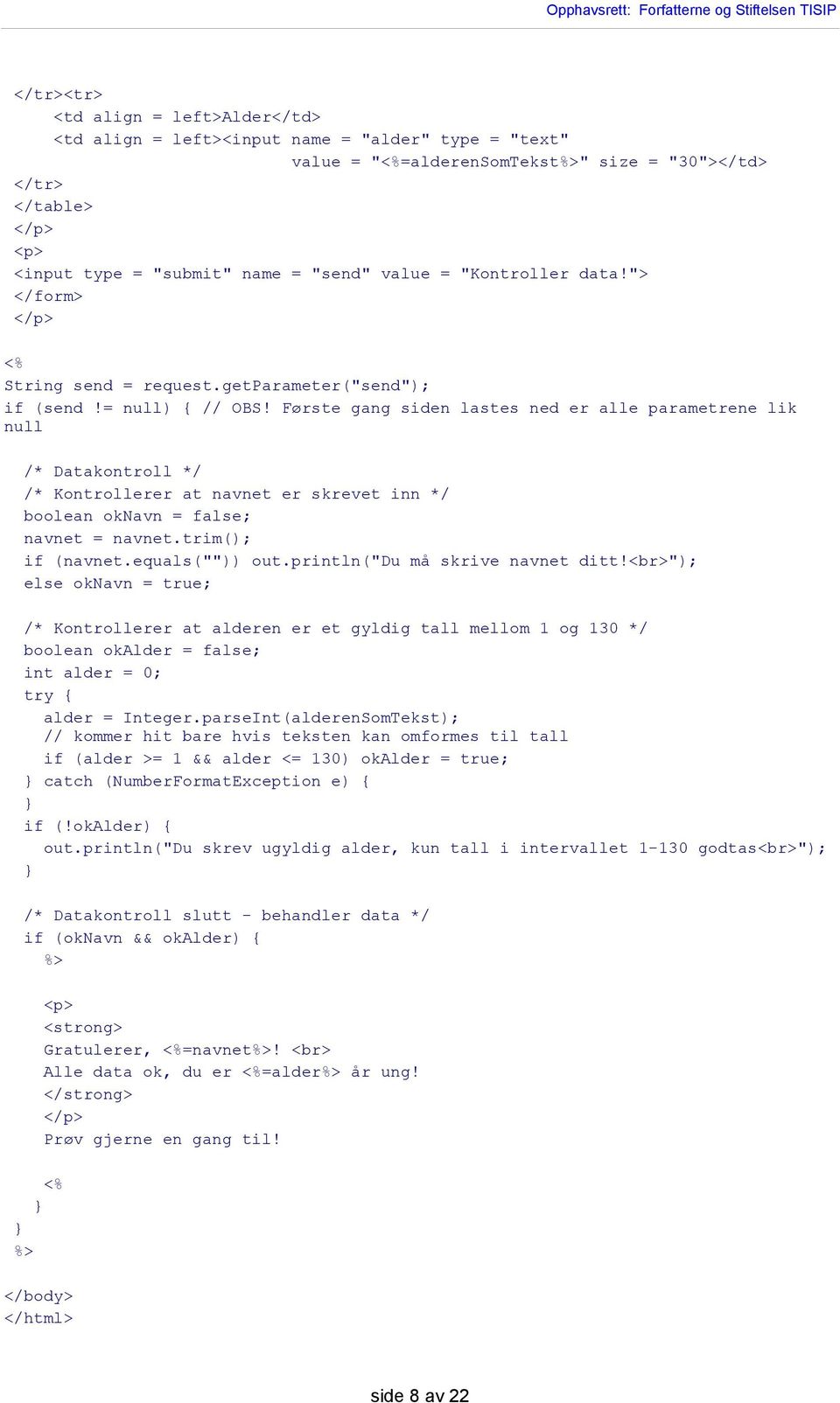 Første gang siden lastes ned er alle parametrene lik null /* Datakontroll */ /* Kontrollerer at navnet er skrevet inn */ boolean oknavn = false; navnet = navnet.trim(); if (navnet.equals("")) out.