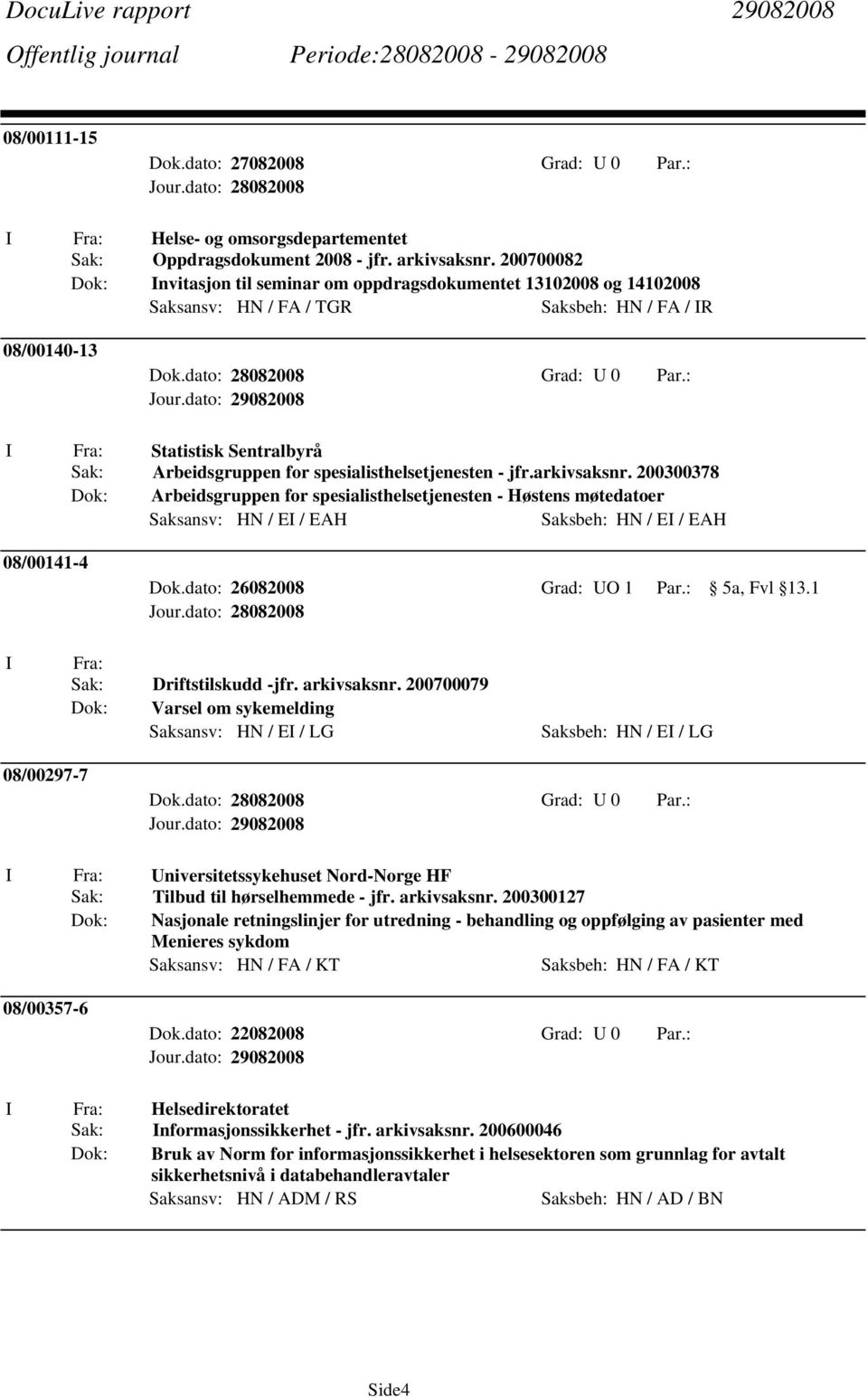 - jfr.arkivsaksnr. 200300378 Arbeidsgruppen for spesialisthelsetjenesten - Høstens møtedatoer Saksansv: HN / E / EAH Saksbeh: HN / E / EAH 08/00141-4 Dok.dato: 26082008 Grad: UO 1 Par.: 5a, Fvl 13.