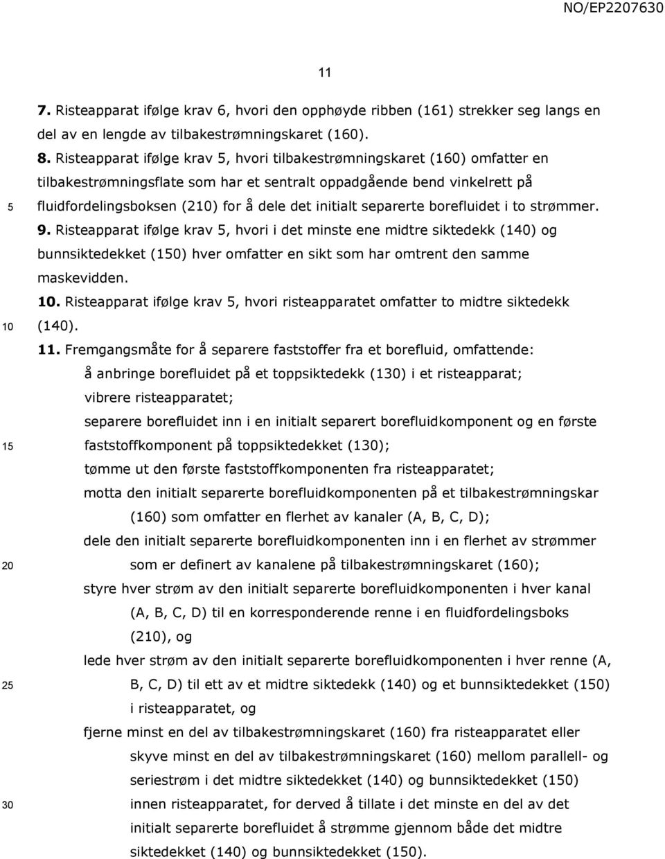 separerte borefluidet i to strømmer. 9. Risteapparat ifølge krav, hvori i det minste ene midtre siktedekk (140) og bunnsiktedekket () hver omfatter en sikt som har omtrent den samme maskevidden.