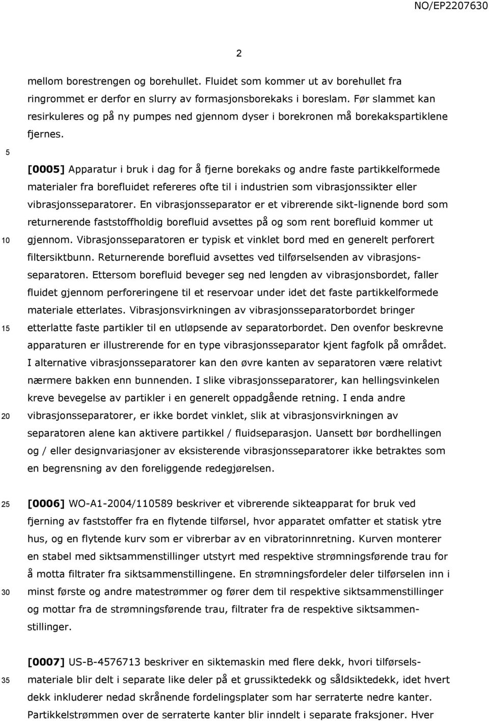 1 [000] Apparatur i bruk i dag for å fjerne borekaks og andre faste partikkelformede materialer fra borefluidet refereres ofte til i industrien som vibrasjonssikter eller vibrasjonsseparatorer.