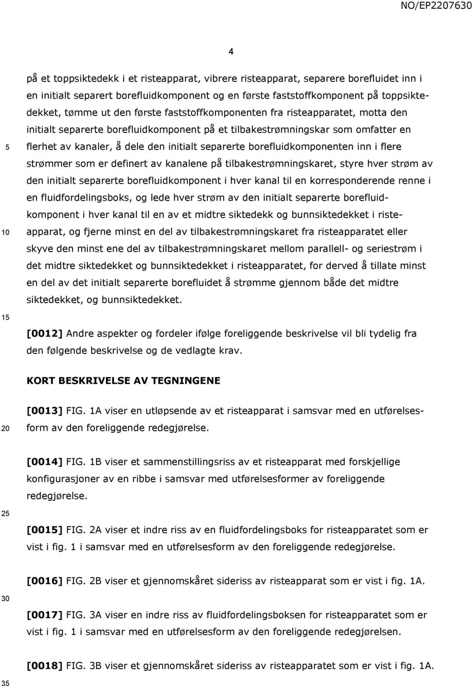 borefluidkomponenten inn i flere strømmer som er definert av kanalene på tilbakestrømningskaret, styre hver strøm av den initialt separerte borefluidkomponent i hver kanal til en korresponderende