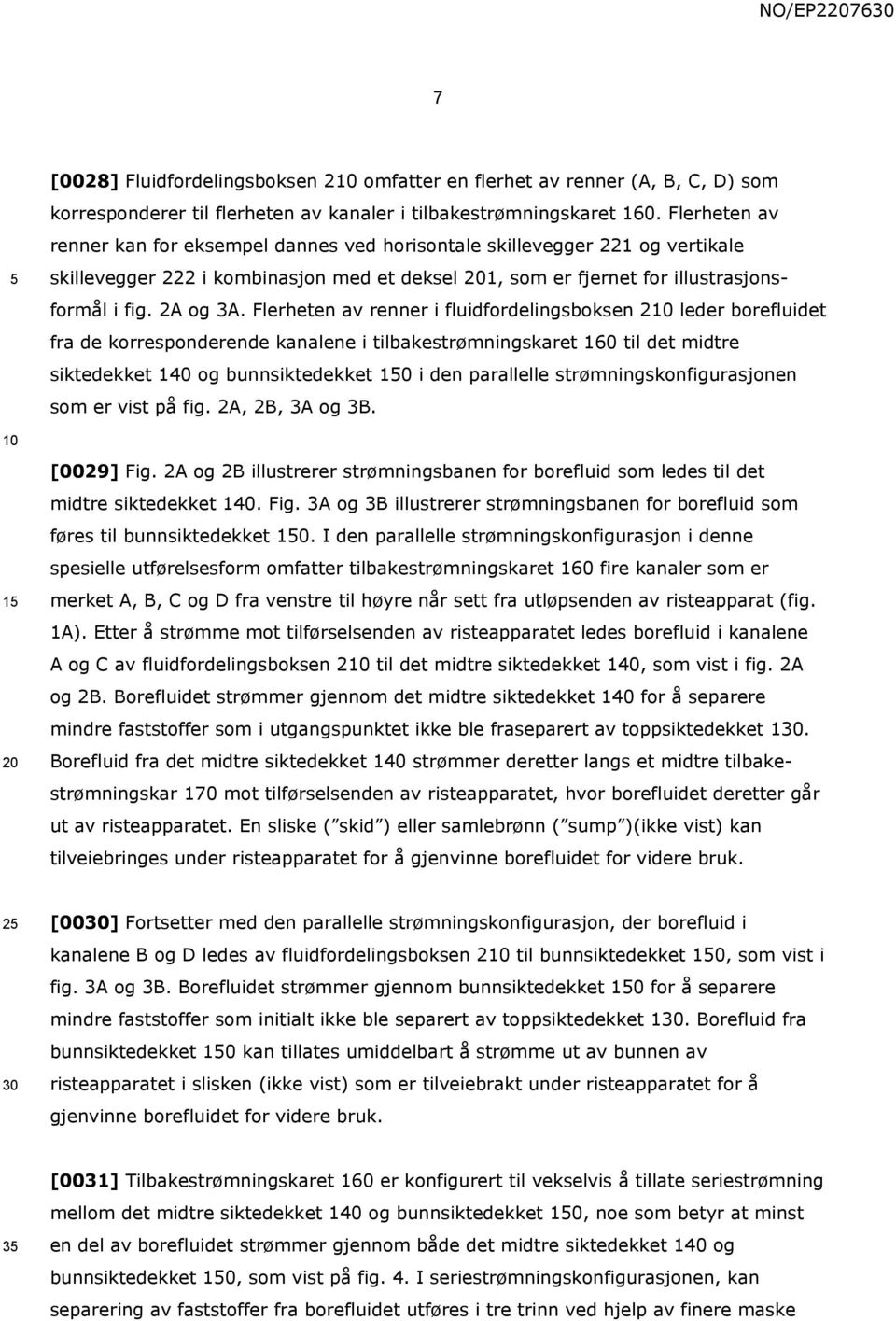 Flerheten av renner i fluidfordelingsboksen 2 leder borefluidet fra de korresponderende kanalene i tilbakestrømningskaret 160 til det midtre siktedekket 140 og bunnsiktedekket i den parallelle