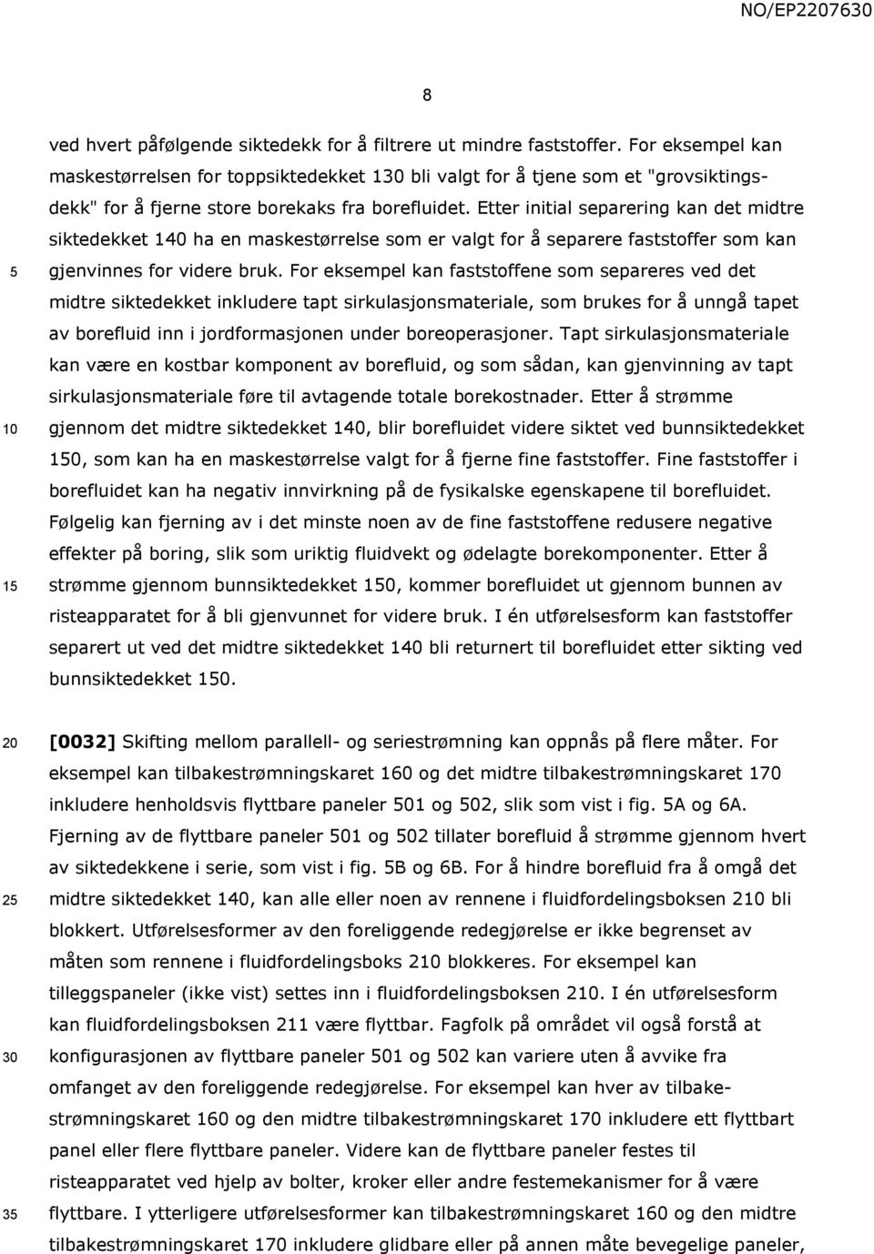 Etter initial separering kan det midtre siktedekket 140 ha en maskestørrelse som er valgt for å separere faststoffer som kan gjenvinnes for videre bruk.