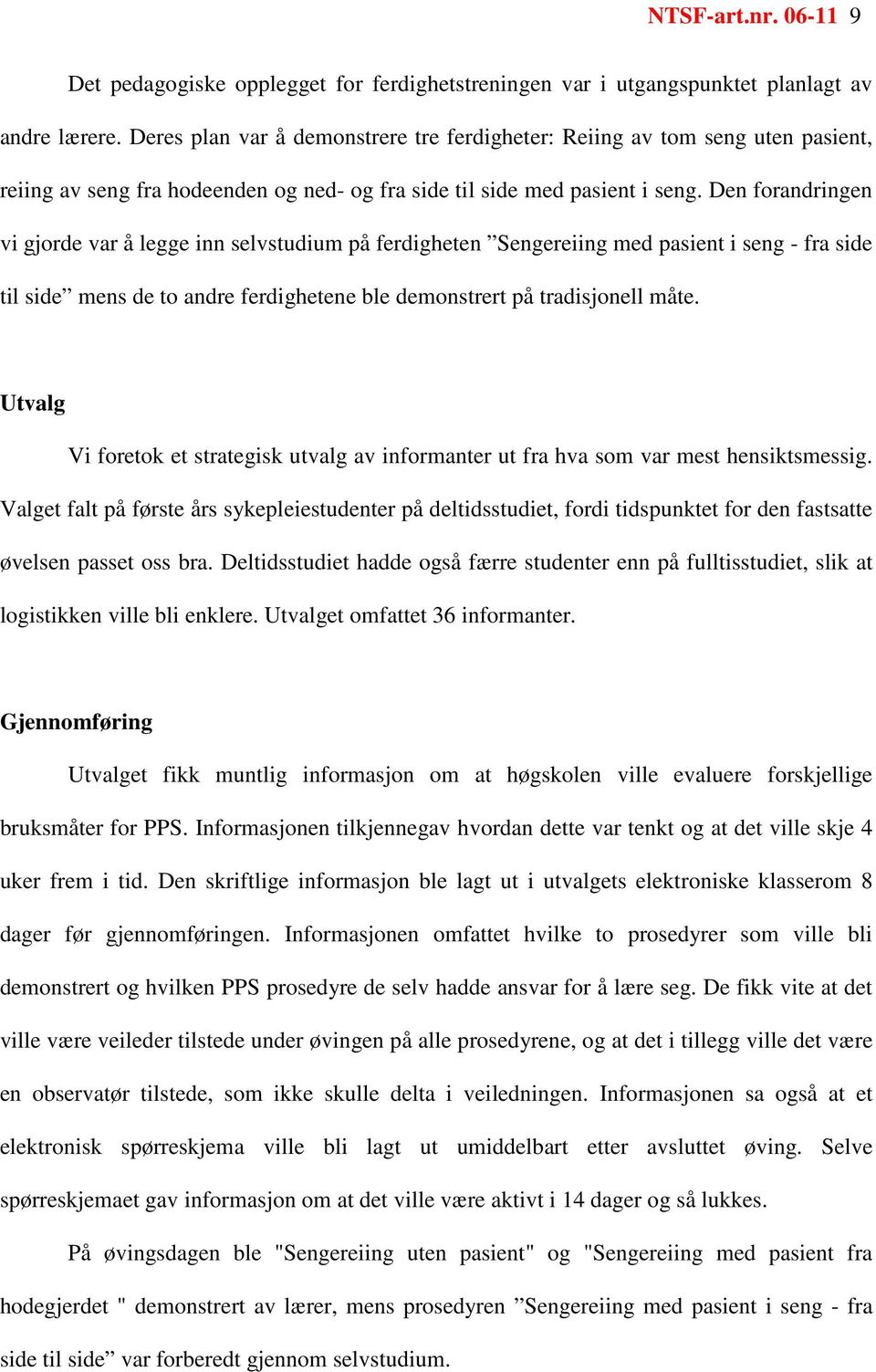 Den forandringen vi gjorde var å legge inn selvstudium på ferdigheten Sengereiing med pasient i seng - fra side til side mens de to andre ferdighetene ble demonstrert på tradisjonell måte.