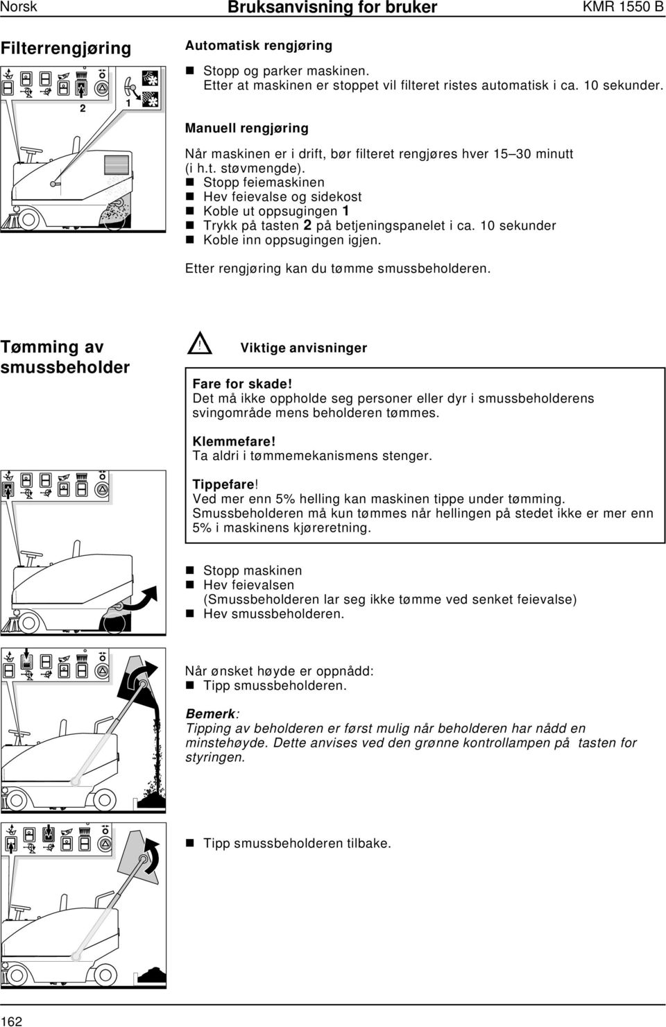 n Stopp feiemaskinen n Hev feievalse og sidekost n Koble ut oppsugingen 1 n Trykk på tasten 2 på betjeningspanelet i ca. 10 sekunder n Koble inn oppsugingen igjen.