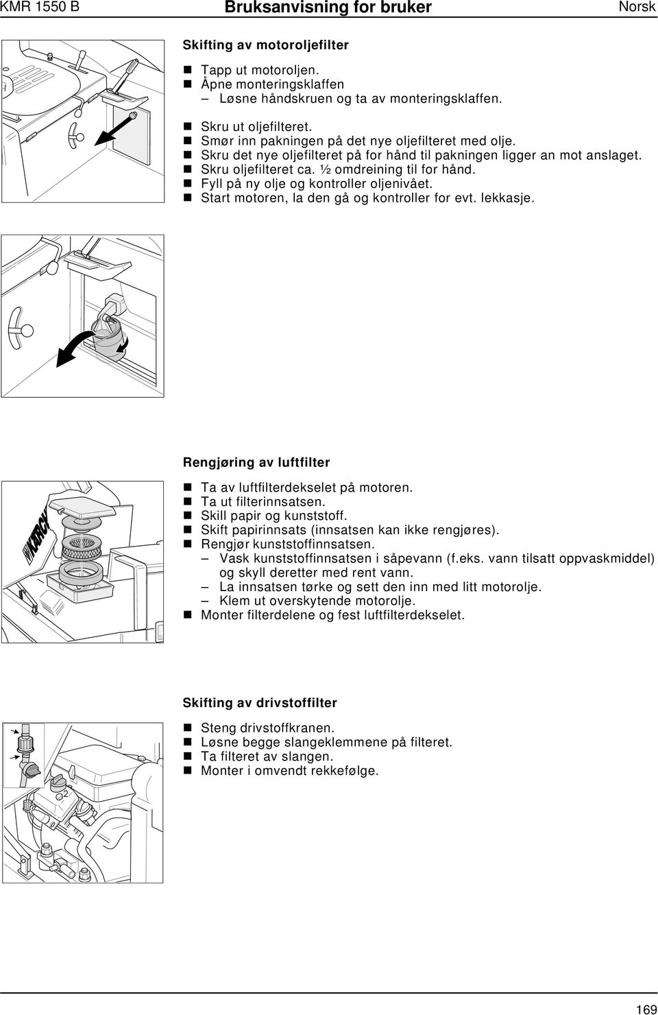 n Fyll på ny olje og kontroller oljenivået. n Start motoren, la den gå og kontroller for evt. lekkasje. Rengjøring av luftfilter n Ta av luftfilterdekselet på motoren. n Ta ut filterinnsatsen.