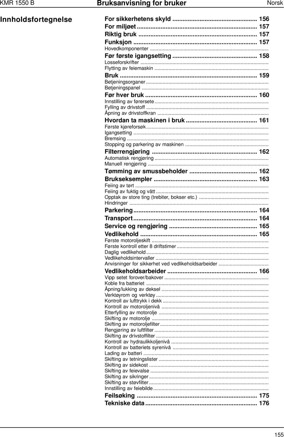 .. Hvordan ta maskinen i bruk... 161 Første kjøreforsøk... Igangsetting... Bremsing... Stopping og parkering av maskinen... Filterrengjøring... 162 Automatisk rengjøring... Manuell rengjøring.