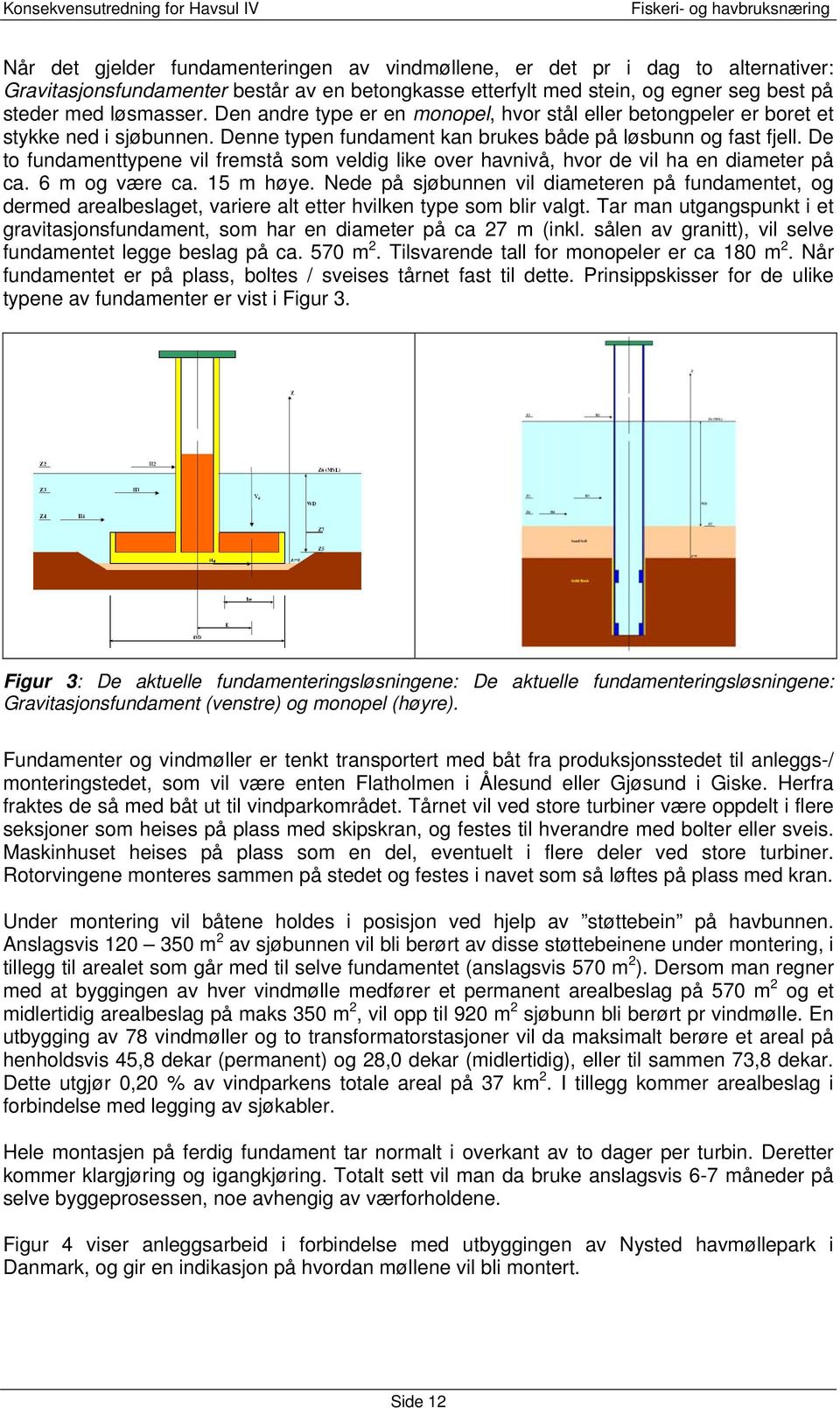 De to fundamenttypene vil fremstå som veldig like over havnivå, hvor de vil ha en diameter på ca. 6 m og være ca. 15 m høye.