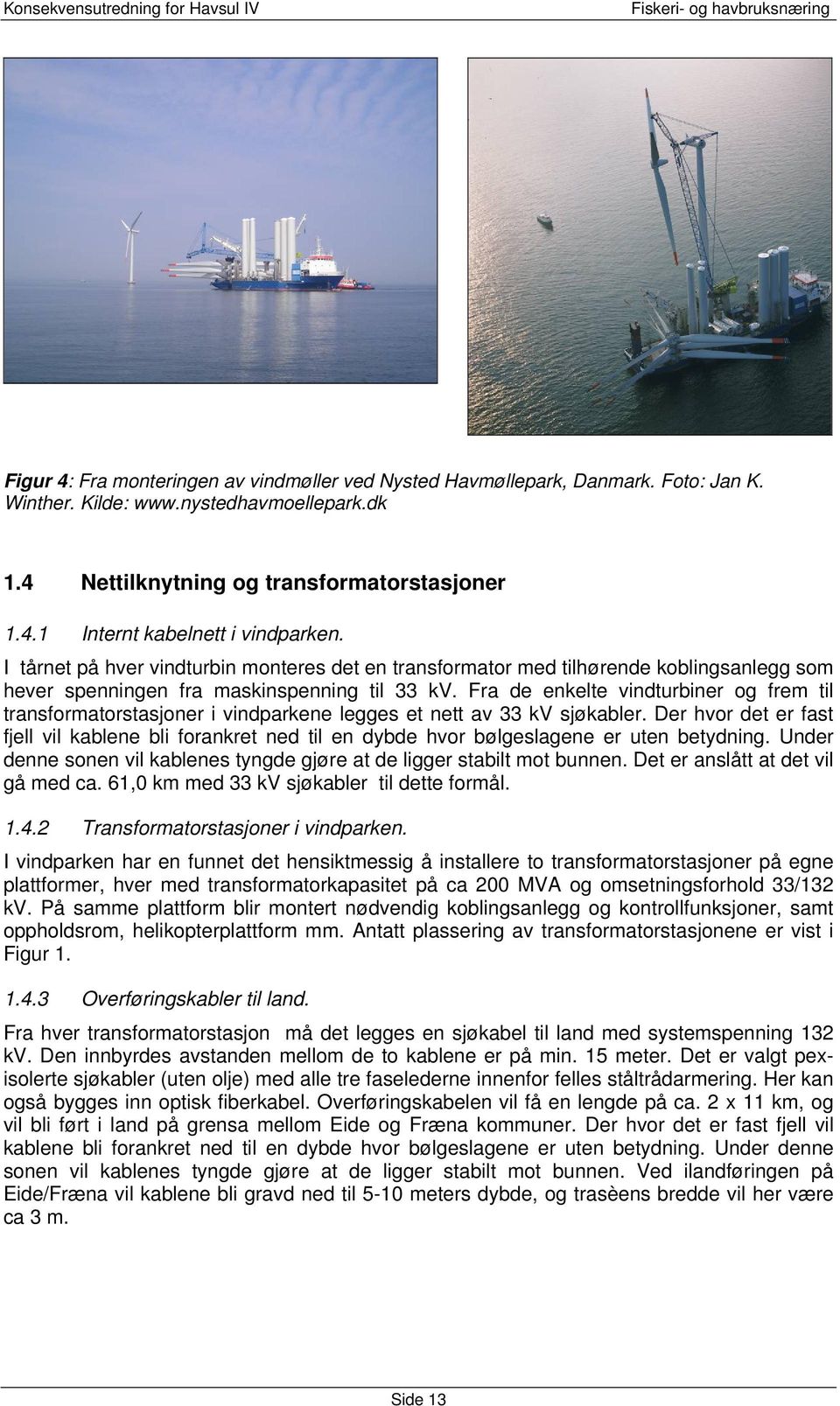 Fra de enkelte vindturbiner og frem til transformatorstasjoner i vindparkene legges et nett av 33 kv sjøkabler.