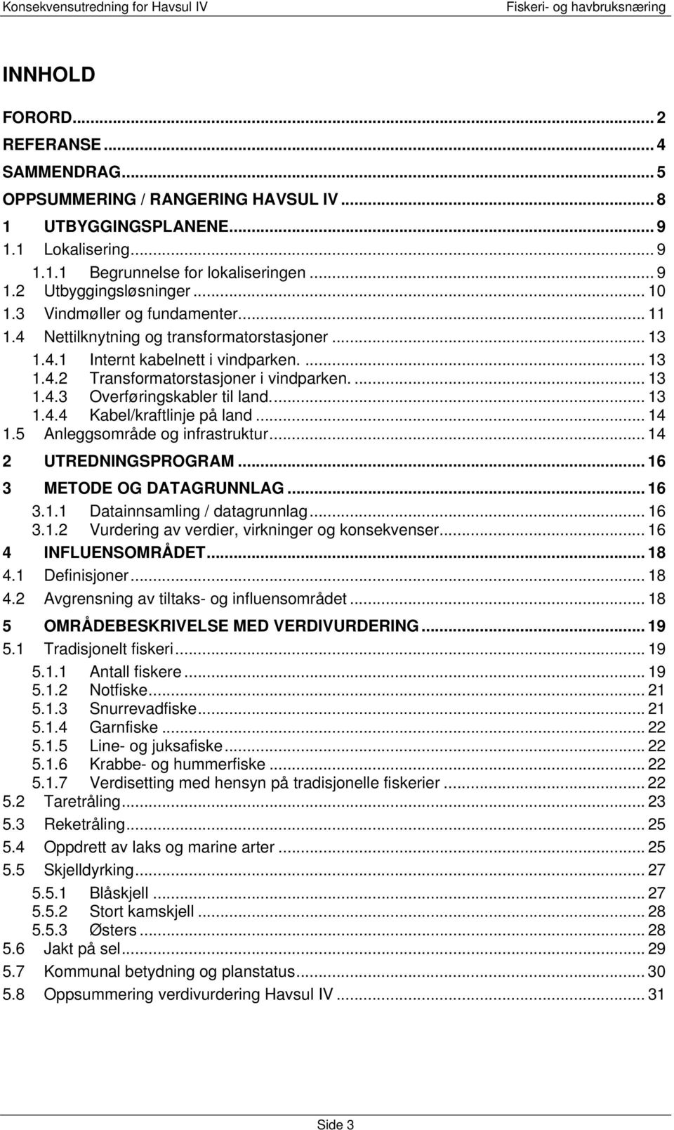 .. 13 1.4.4 Kabel/kraftlinje på land... 14 1.5 Anleggsområde og infrastruktur... 14 2 UTREDNINGSPROGRAM... 16 3 METODE OG DATAGRUNNLAG... 16 3.1.1 Datainnsamling / datagrunnlag... 16 3.1.2 Vurdering av verdier, virkninger og konsekvenser.