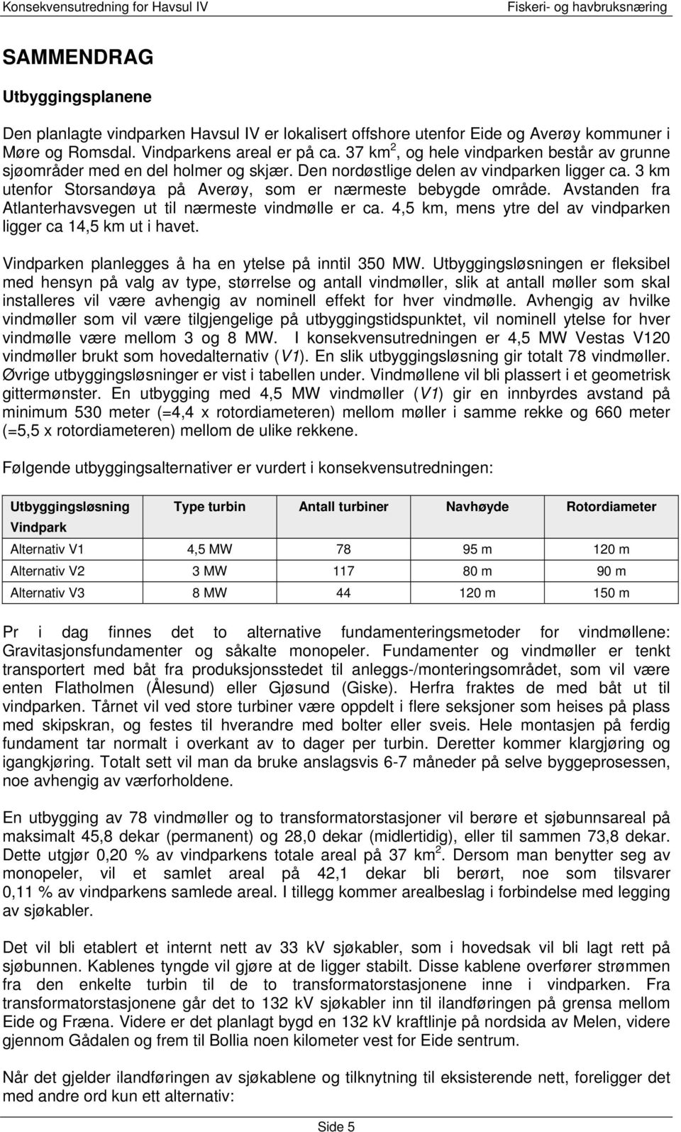 Avstanden fra Atlanterhavsvegen ut til nærmeste vindmølle er ca. 4,5 km, mens ytre del av vindparken ligger ca 14,5 km ut i havet. Vindparken planlegges å ha en ytelse på inntil 350 MW.