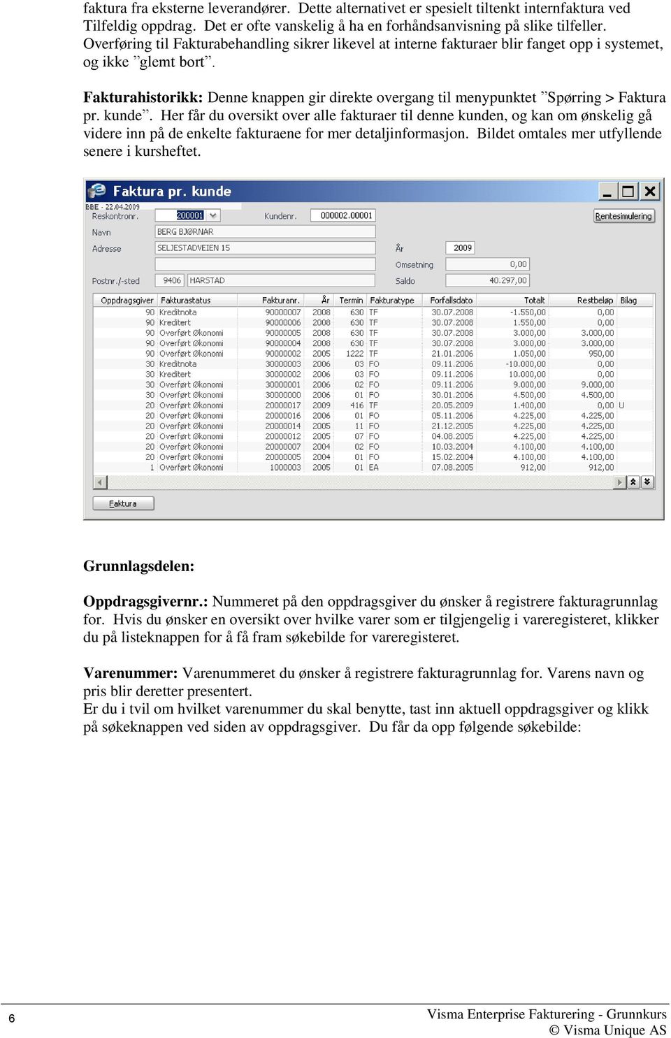 Fakturahistorikk: Denne knappen gir direkte overgang til menypunktet Spørring > Faktura pr. kunde.