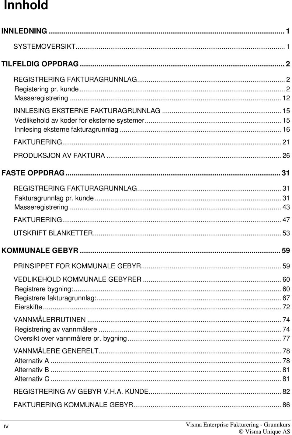 .. 31 Fakturagrunnlag pr. kunde... 31 Masseregistrering... 43 FAKTURERING... 47 UTSKRIFT BLANKETTER... 53 KOMMUNALE GEBYR... 59 PRINSIPPET FOR KOMMUNALE GEBYR... 59 VEDLIKEHOLD KOMMUNALE GEBYRER.