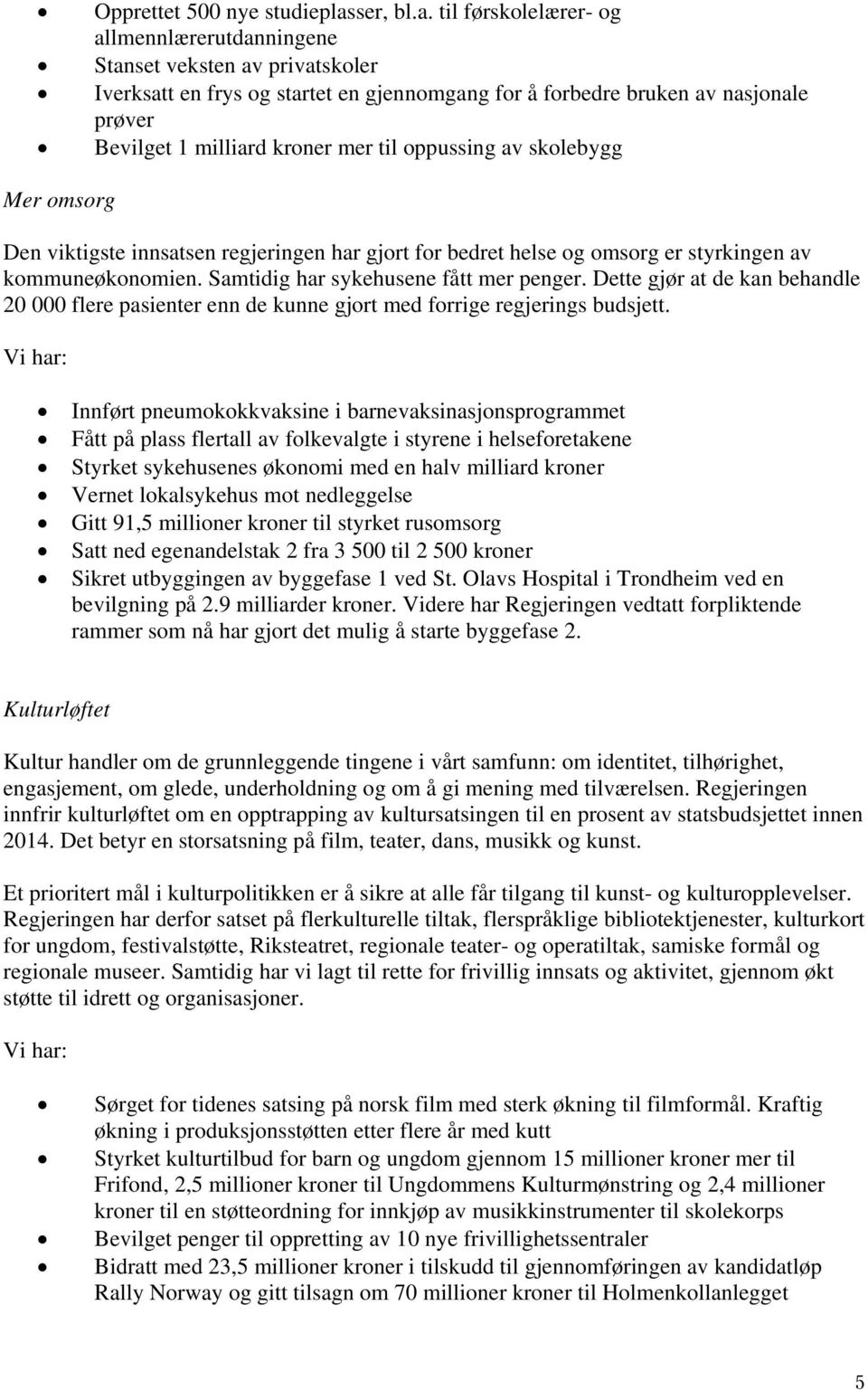 til førskolelærer- og allmennlærerutdanningene Stanset veksten av privatskoler Iverksatt en frys og startet en gjennomgang for å forbedre bruken av nasjonale prøver Bevilget 1 milliard kroner mer til