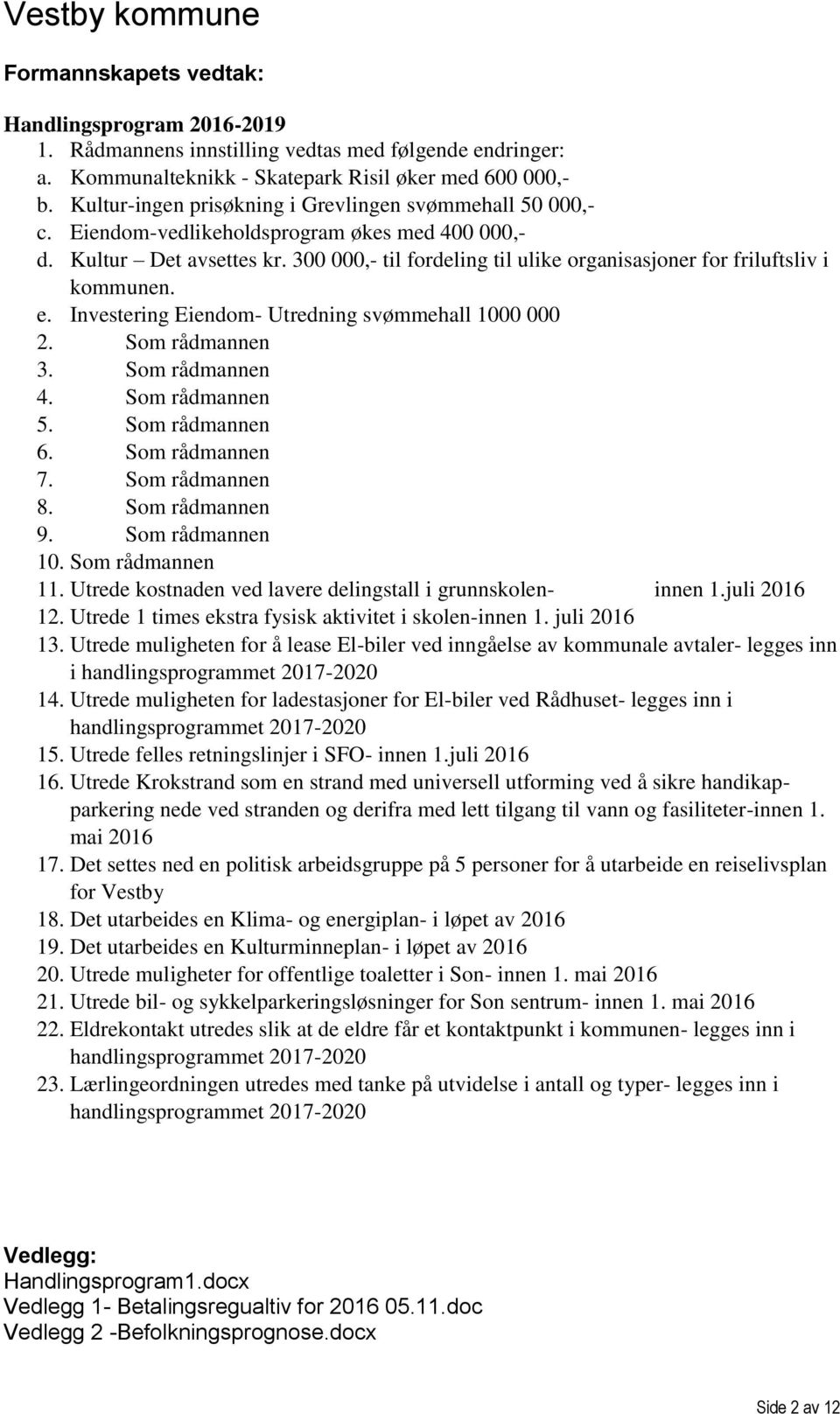 300 000,- til fordeling til ulike organisasjoner for friluftsliv i kommunen. e. Investering Eiendom- Utredning svømmehall 1000 000 2. Som rådmannen 3. Som rådmannen 4. Som rådmannen 5.