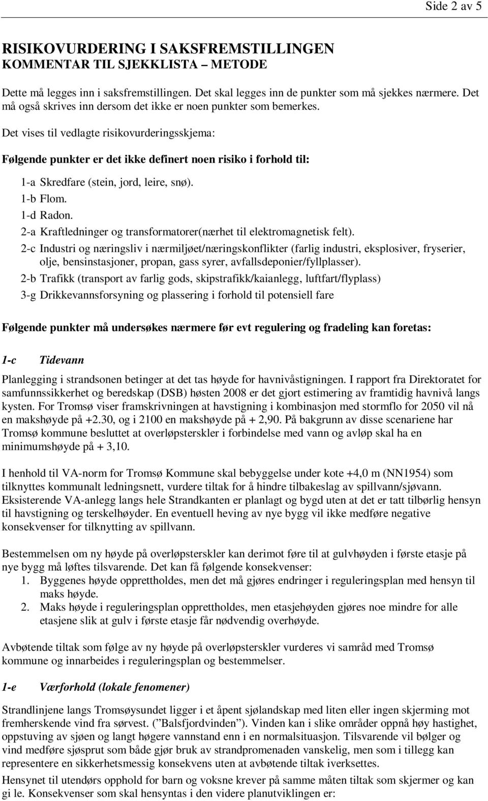 Det vises til vedlagte risikovurderingsskjema: Følgende punkter er det ikke definert noen risiko i forhold til: 1-a Skredfare (stein, jord, leire, snø). 1-b Flom. 1-d Radon.