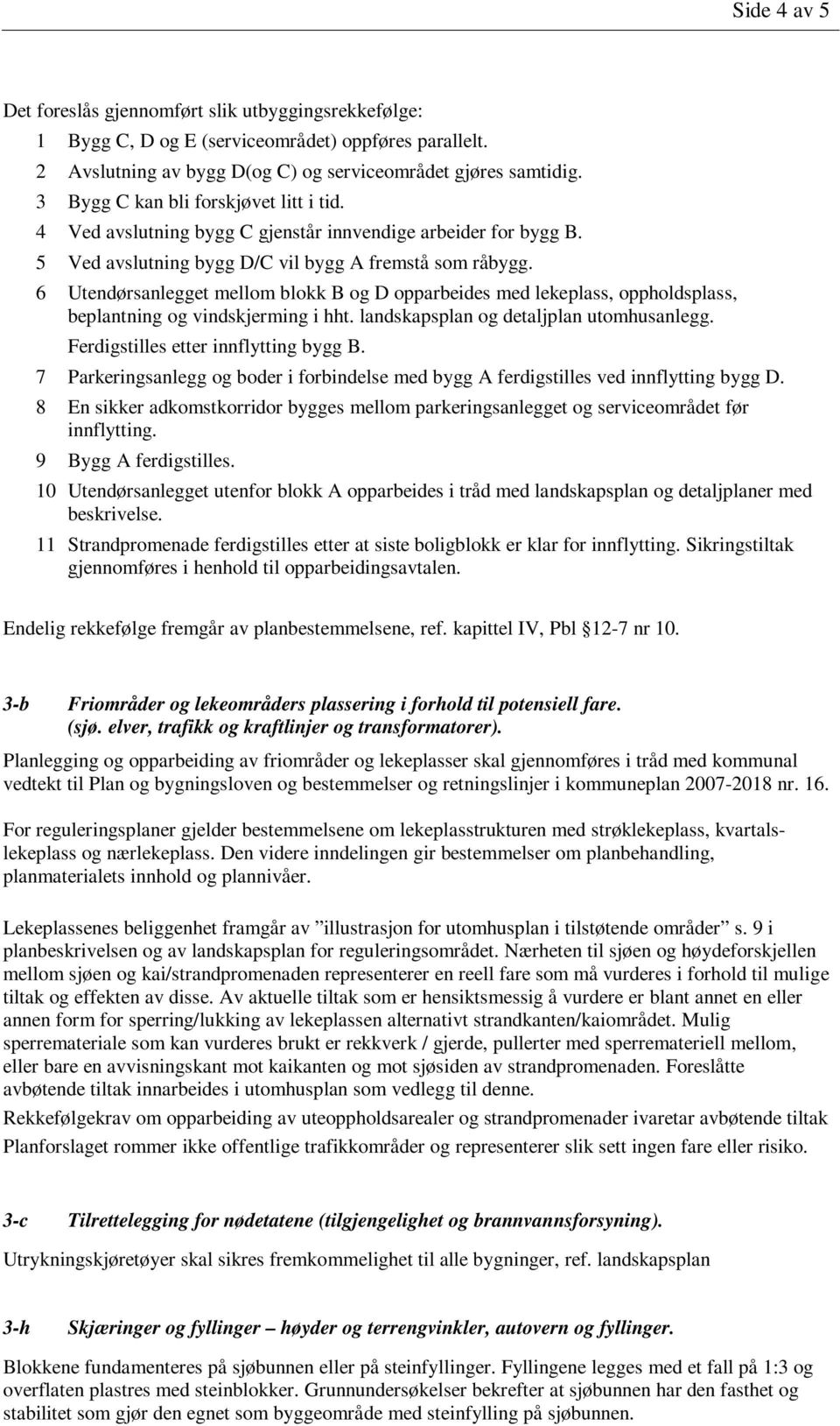 6 Utendørsanlegget mellom blokk B og D opparbeides med lekeplass, oppholdsplass, beplantning og vindskjerming i hht. landskapsplan og detaljplan utomhusanlegg. Ferdigstilles etter innflytting bygg B.