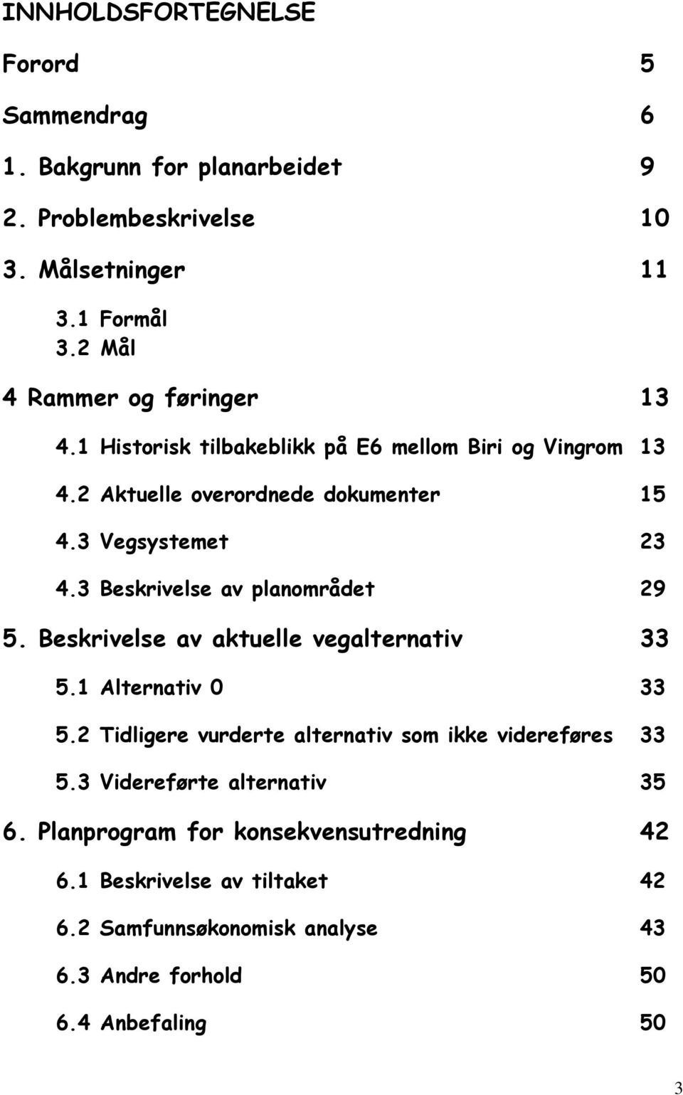 3 Beskrivelse av planområdet 29 5. Beskrivelse av aktuelle vegalternativ 33 5.1 Alternativ 0 33 5.