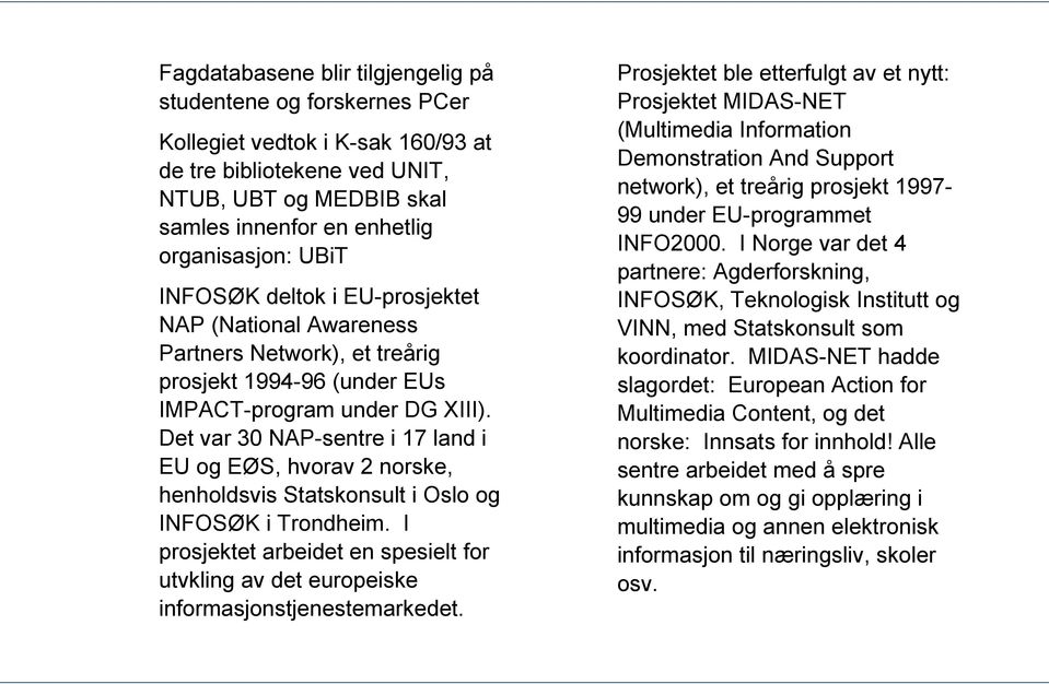 Det var 30 NAP-sentre i 17 land i EU og EØS, hvorav 2 norske, henholdsvis Statskonsult i Oslo og INFOSØK i Trondheim.