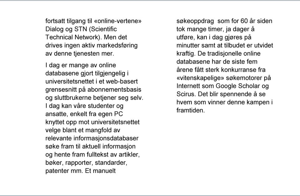 I dag kan våre studenter og ansatte, enkelt fra egen PC knyttet opp mot universitetsnettet velge blant et mangfold av relevante informasjonsdatabaser søke fram til aktuell informasjon og hente fram