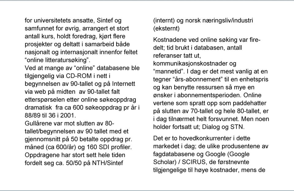 Ved at mange av online databasene ble tilgjengelig via CD-ROM i nett i begynnelsen av 90-tallet og på Internett via web på midten av 90-tallet falt etterspørselen etter online søkeoppdrag dramatisk