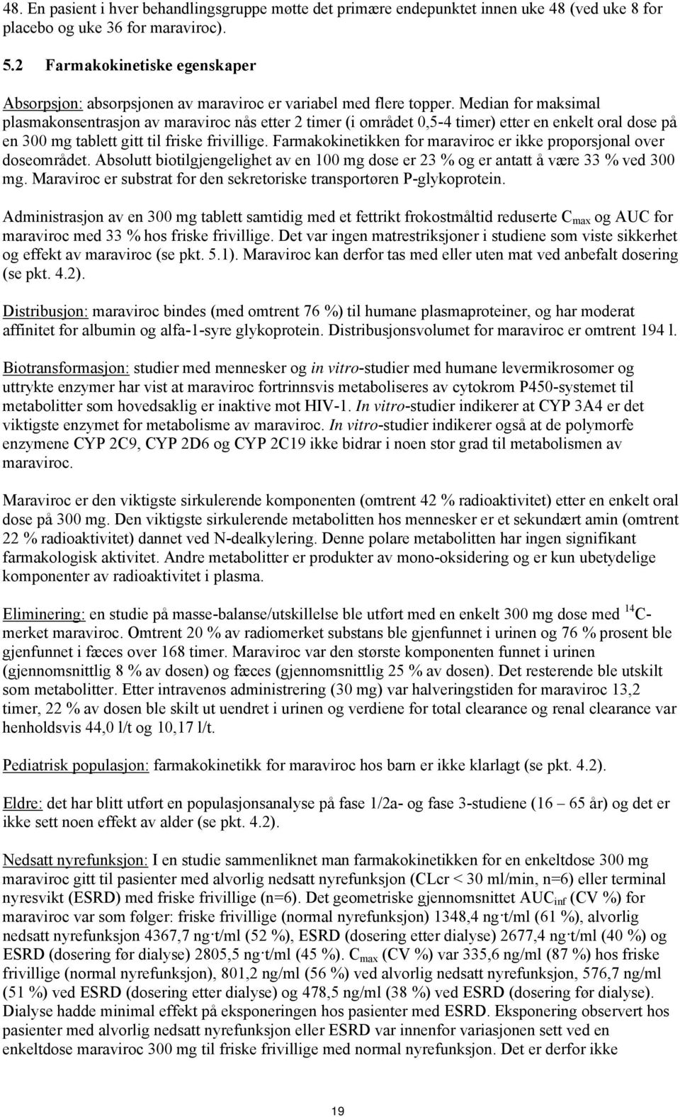 Median for maksimal plasmakonsentrasjon av maraviroc nås etter 2 timer (i området 0,5-4 timer) etter en enkelt oral dose på en 300 mg tablett gitt til friske frivillige.