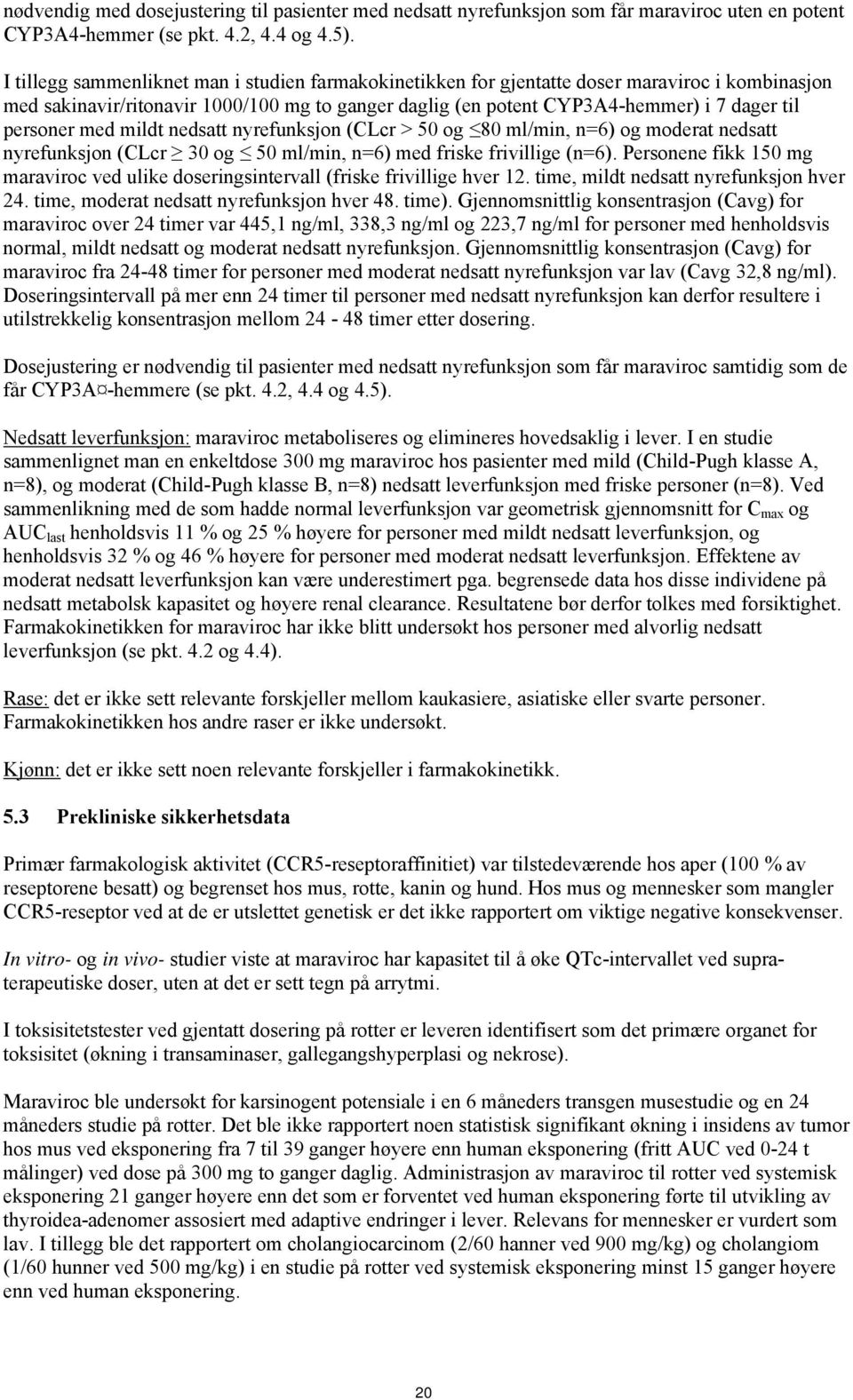 personer med mildt nedsatt nyrefunksjon (CLcr > 50 og 80 ml/min, n=6) og moderat nedsatt nyrefunksjon (CLcr 30 og 50 ml/min, n=6) med friske frivillige (n=6).