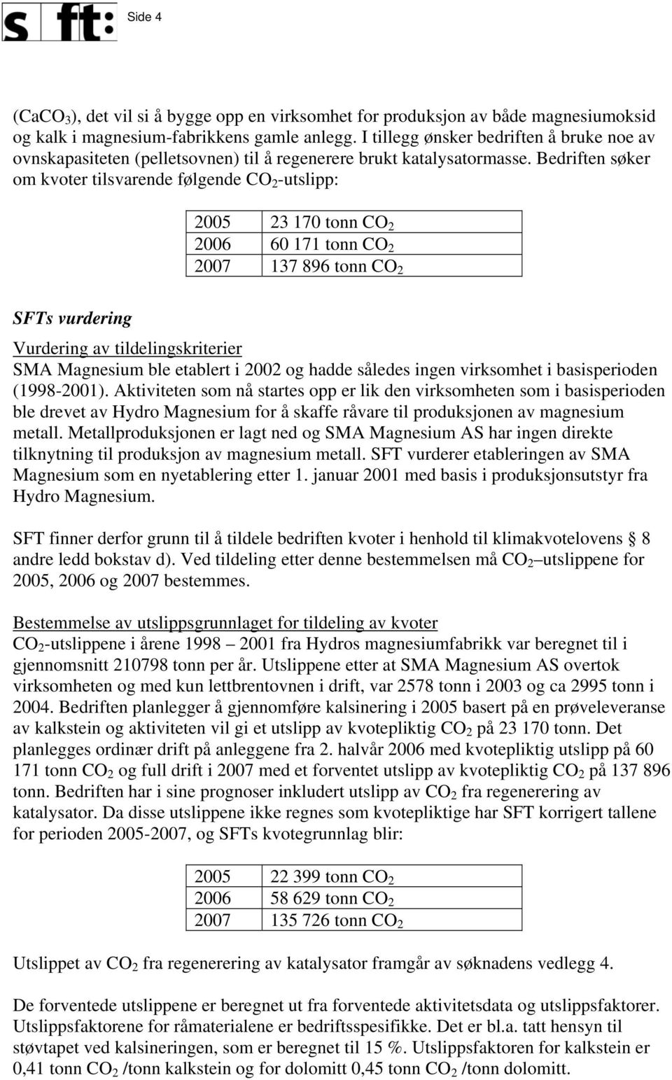 Bedriften søker om kvoter tilsvarende følgende CO 2 -utslipp: 2005 23 170 tonn CO 2 2006 60 171 tonn CO 2 2007 137 896 tonn CO 2 SFTs vurdering Vurdering av tildelingskriterier SMA Magnesium ble