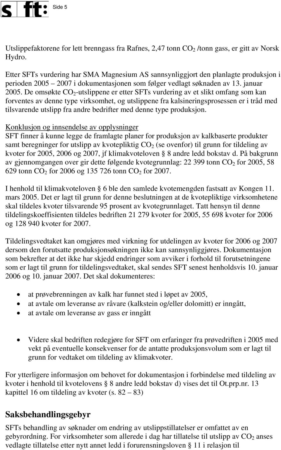 De omsøkte CO 2 -utslippene er etter SFTs vurdering av et slikt omfang som kan forventes av denne type virksomhet, og utslippene fra kalsineringsprosessen er i tråd med tilsvarende utslipp fra andre