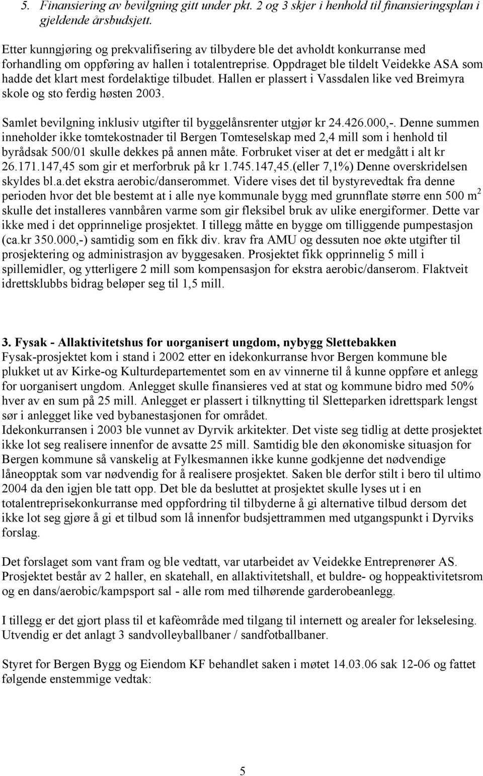 Oppdraget ble tildelt Veidekke ASA som hadde det klart mest fordelaktige tilbudet. Hallen er plassert i Vassdalen like ved Breimyra skole og sto ferdig høsten 2003.