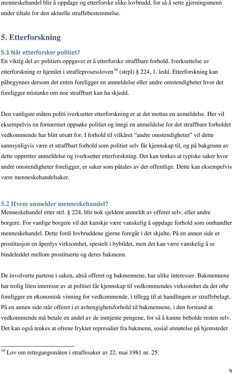 Etterforskning kan påbegynnes dersom det enten foreligger en anmeldelse eller andre omstendigheter hvor det foreligger mistanke om noe straffbart kan ha skjedd.