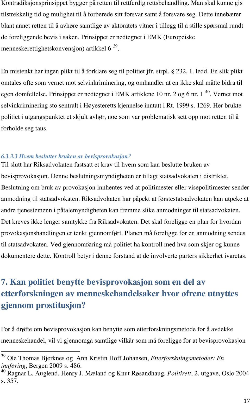 Prinsippet er nedtegnet i EMK (Europeiske menneskerettighetskonvensjon) artikkel 6 39. En mistenkt har ingen plikt til å forklare seg til politiet jfr. strpl. 232, 1. ledd.