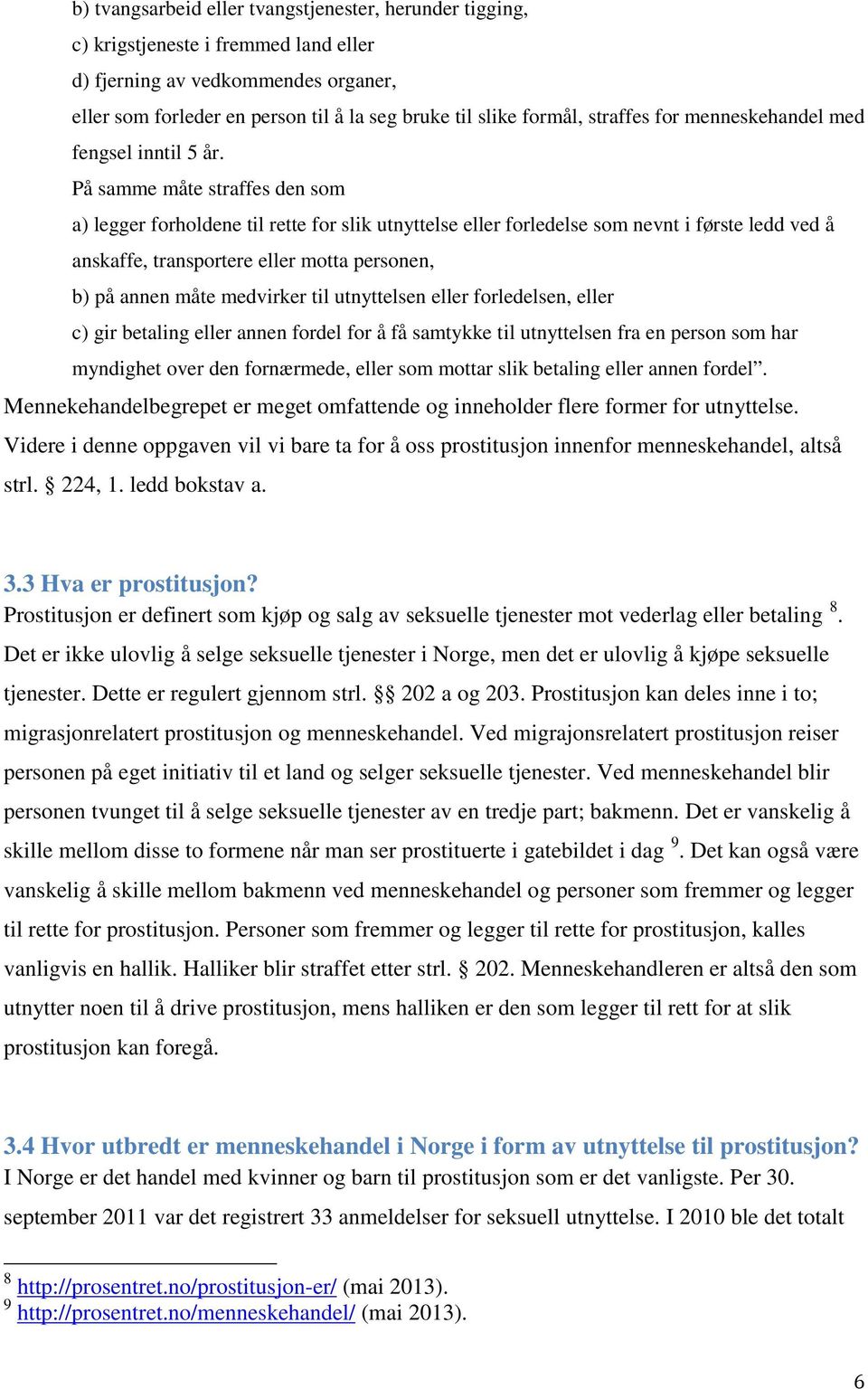 På samme måte straffes den som a) legger forholdene til rette for slik utnyttelse eller forledelse som nevnt i første ledd ved å anskaffe, transportere eller motta personen, b) på annen måte