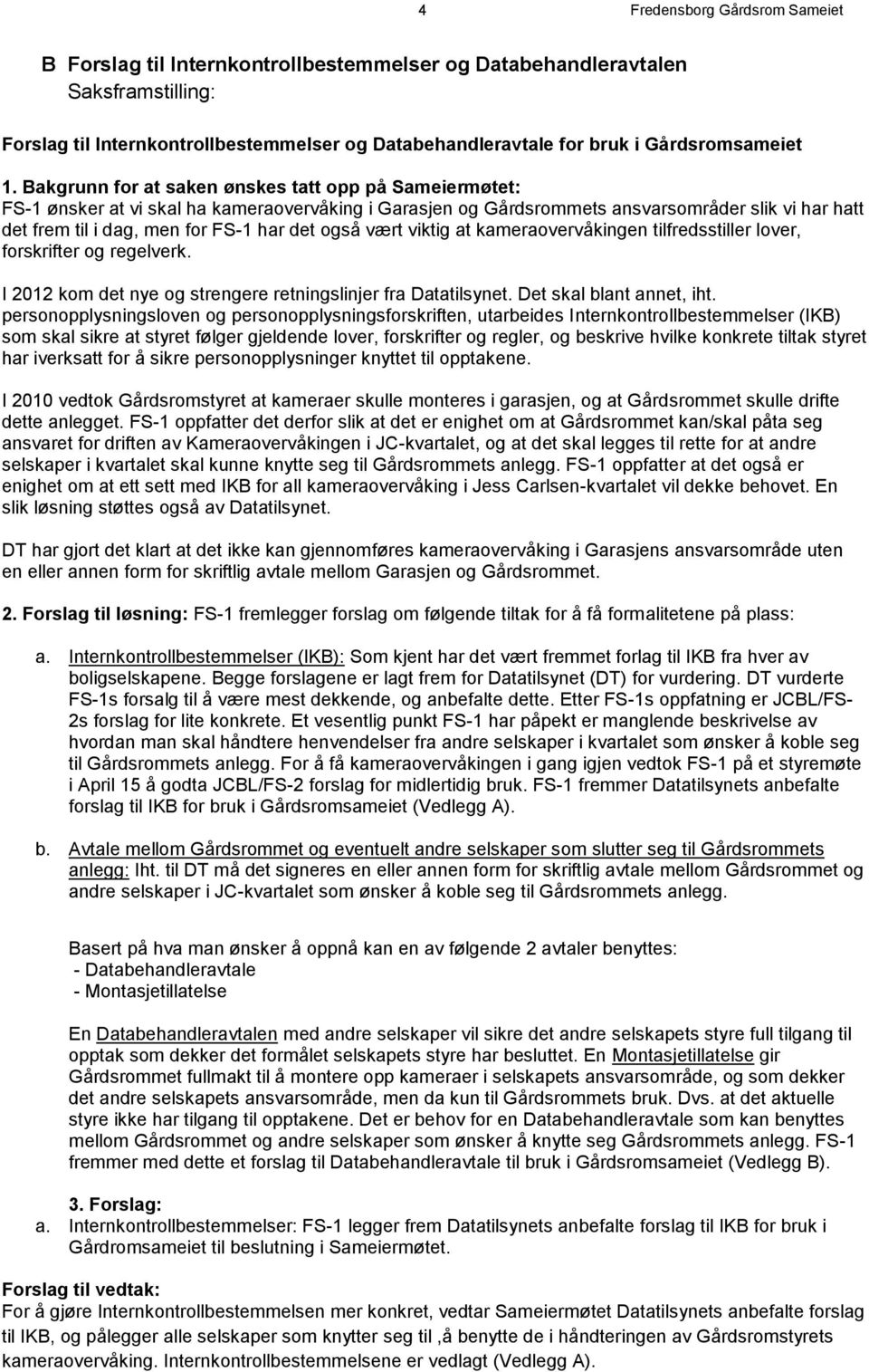 Bakgrunn for at saken ønskes tatt opp på Sameiermøtet: FS-1 ønsker at vi skal ha kameraovervåking i Garasjen og Gårdsrommets ansvarsområder slik vi har hatt det frem til i dag, men for FS-1 har det