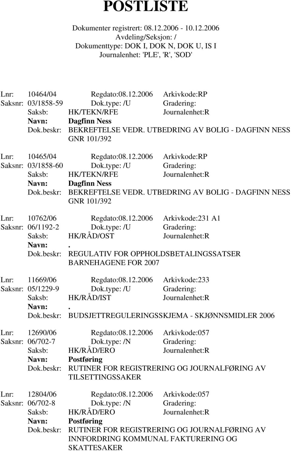 beskr: BEKREFTELSE VEDR. UTBEDRING AV BOLIG - DAGFINN NESS GNR 101/392 Lnr: 10762/06 Regdato:08.12.2006 Arkivkode:231 A1 Saksnr: 06/1192-2 Dok.type: /U Gradering: Saksb: HK/RÅD/OST Journalenhet:R.