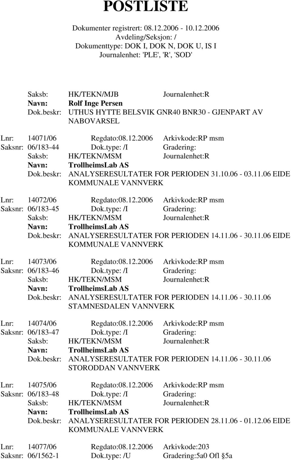 type: /I Gradering: TrollheimsLab AS Dok.beskr: ANALYSERESULTATER FOR PERIODEN 14.11.06-30.11.06 EIDE KOMMUNALE VANNVERK Lnr: 14073/06 Regdato:08.12.2006 Arkivkode:RP msm Saksnr: 06/183-46 Dok.