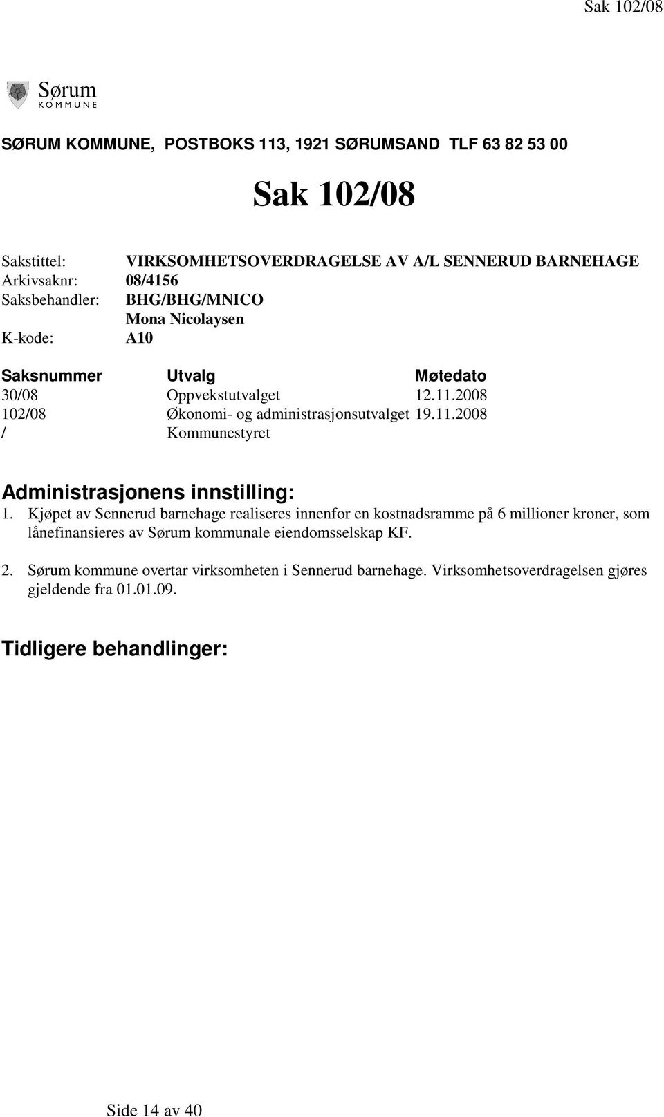 Kjøpet av Sennerud barnehage realiseres innenfor en kostnadsramme på 6 millioner kroner, som lånefinansieres av Sørum kommunale eiendomsselskap KF. 2.