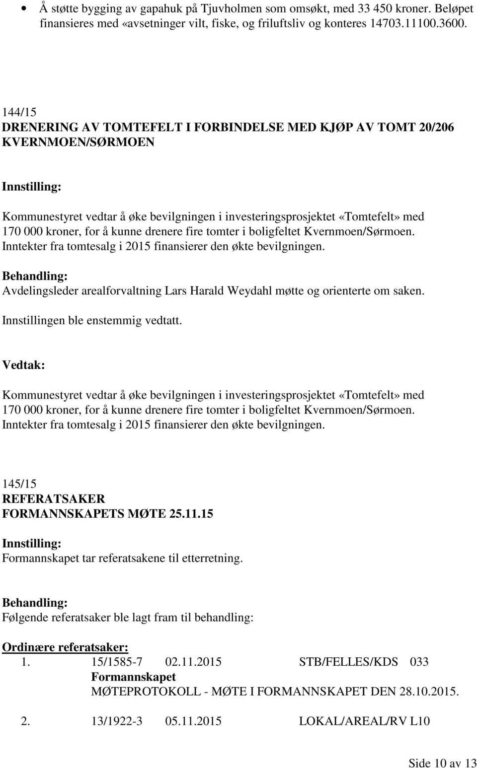 drenere fire tomter i boligfeltet Kvernmoen/Sørmoen. Inntekter fra tomtesalg i 2015 finansierer den økte bevilgningen. Avdelingsleder arealforvaltning Lars Harald Weydahl møtte og orienterte om saken.