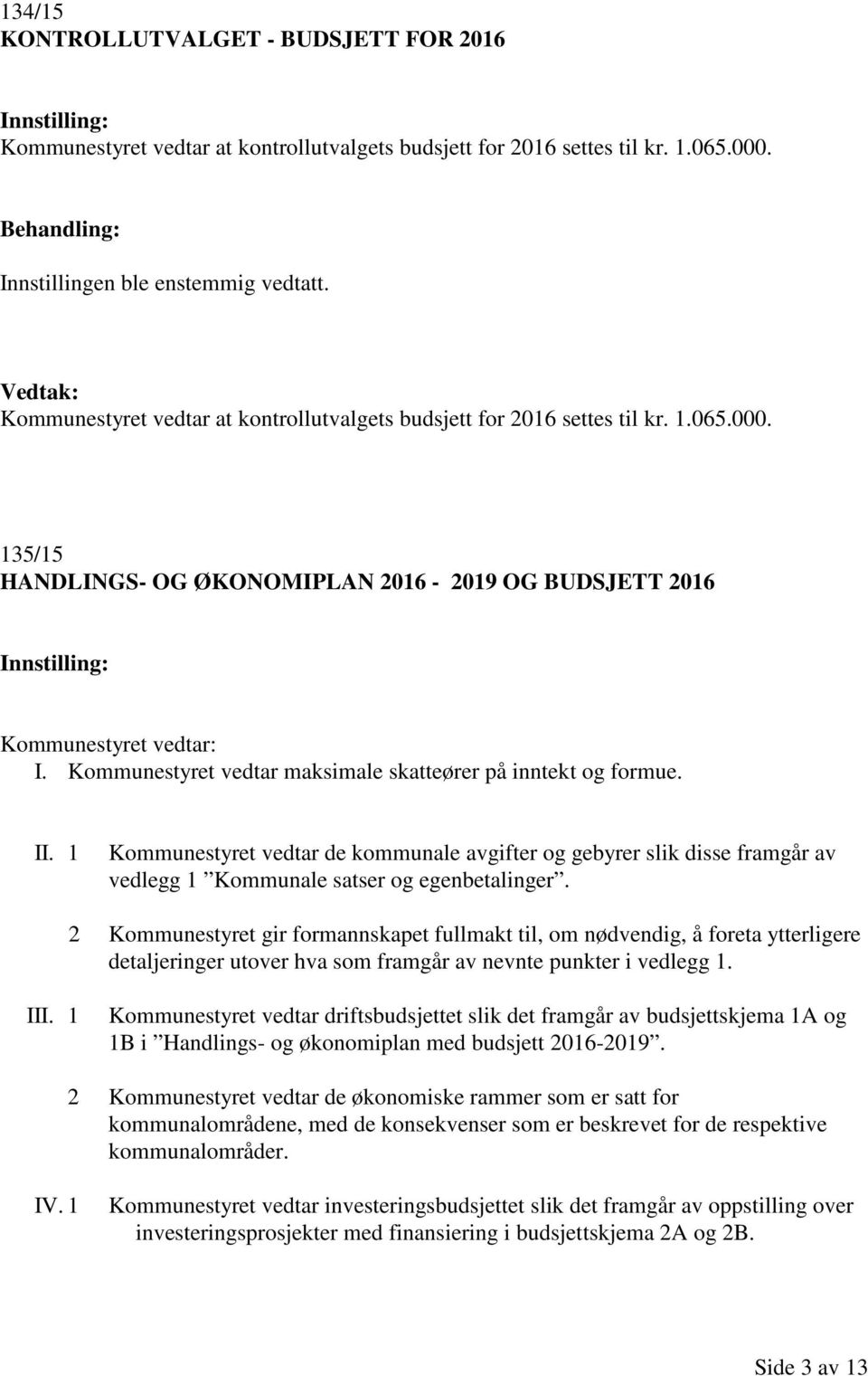 Kommunestyret vedtar maksimale skatteører på inntekt og formue. II. 1 Kommunestyret vedtar de kommunale avgifter og gebyrer slik disse framgår av vedlegg 1 Kommunale satser og egenbetalinger.