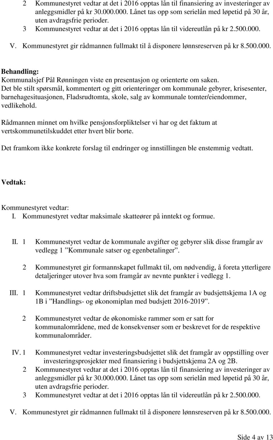 Det ble stilt spørsmål, kommentert og gitt orienteringer om kommunale gebyrer, krisesenter, barnehagesituasjonen, Fladsrudtomta, skole, salg av kommunale tomter/eiendommer, vedlikehold.