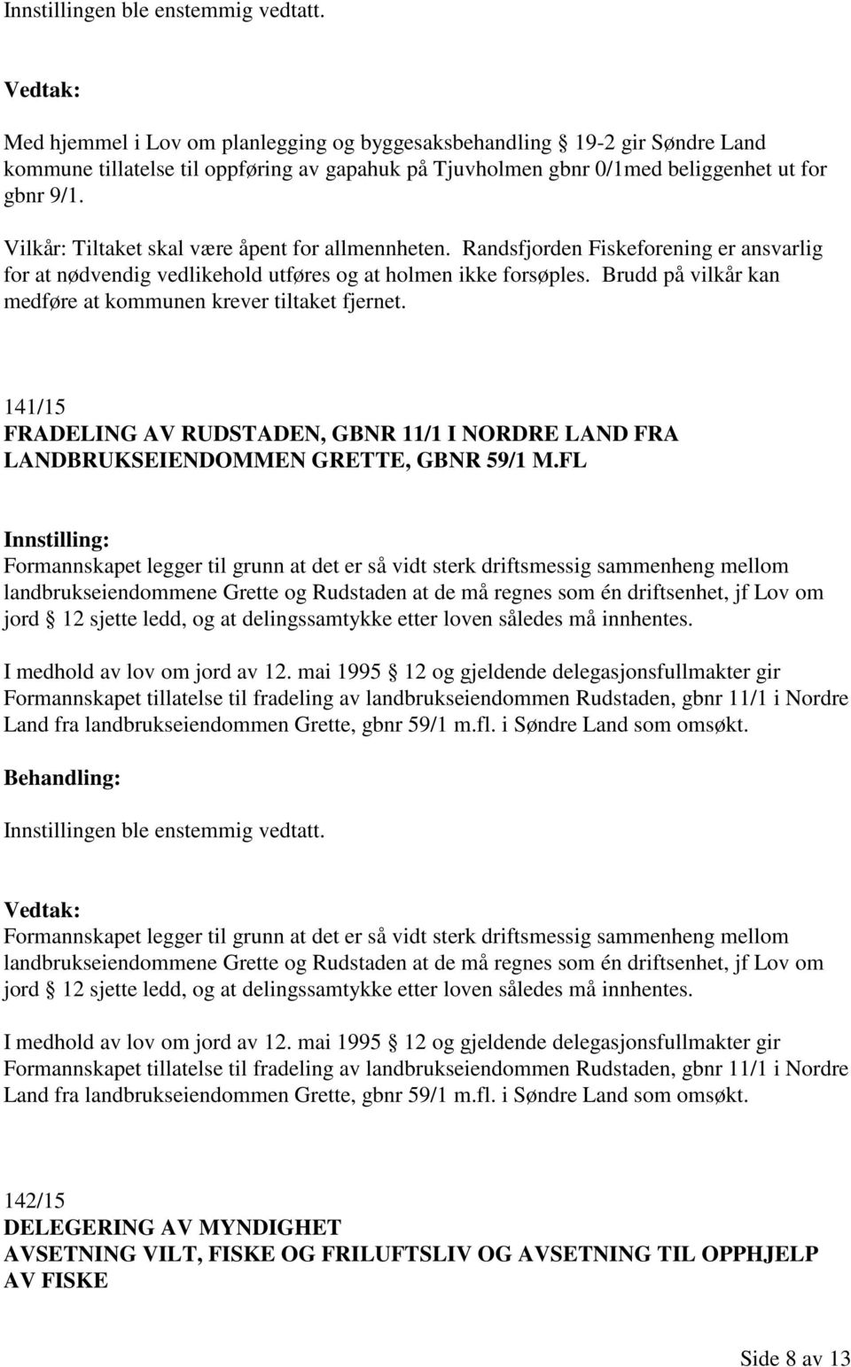 Brudd på vilkår kan medføre at kommunen krever tiltaket fjernet. 141/15 FRADELING AV RUDSTADEN, GBNR 11/1 I NORDRE LAND FRA LANDBRUKSEIENDOMMEN GRETTE, GBNR 59/1 M.