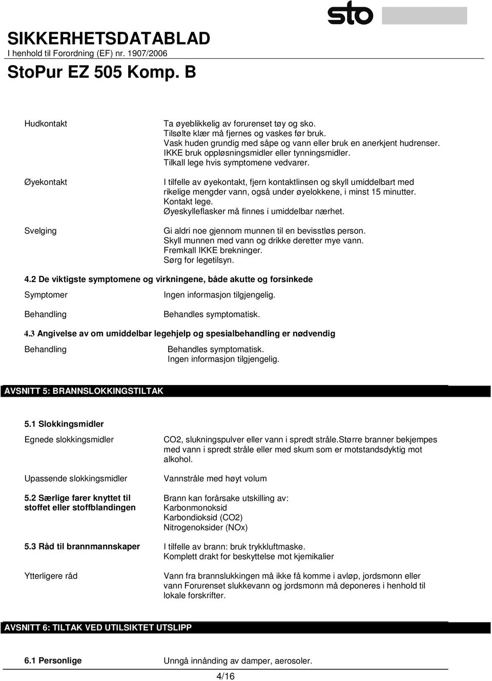 I tilfelle av øyekontakt, fjern kontaktlinsen og skyll umiddelbart med rikelige mengder vann, også under øyelokkene, i minst 15 minutter. Kontakt lege. Øyeskylleflasker må finnes i umiddelbar nærhet.