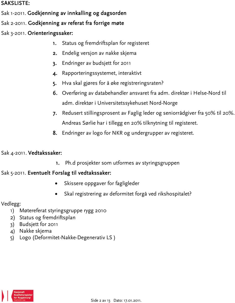 Overføring av databehandler ansvaret fra adm. direktør i Helse-Nord til adm. direktør i Universitetssykehuset Nord-Norge 7. Redusert stillingsprosent av Faglig leder og seniorrådgiver fra 50% til 20%.