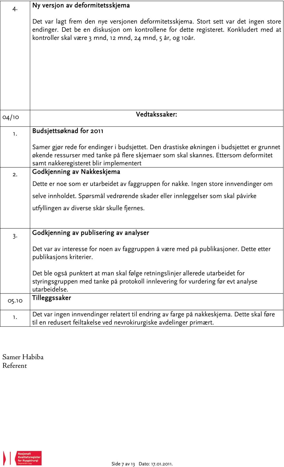 Den drastiske økningen i budsjettet er grunnet økende ressurser med tanke på flere skjemaer som skal skannes. Ettersom deformitet samt nakkeregisteret blir implementert 2.